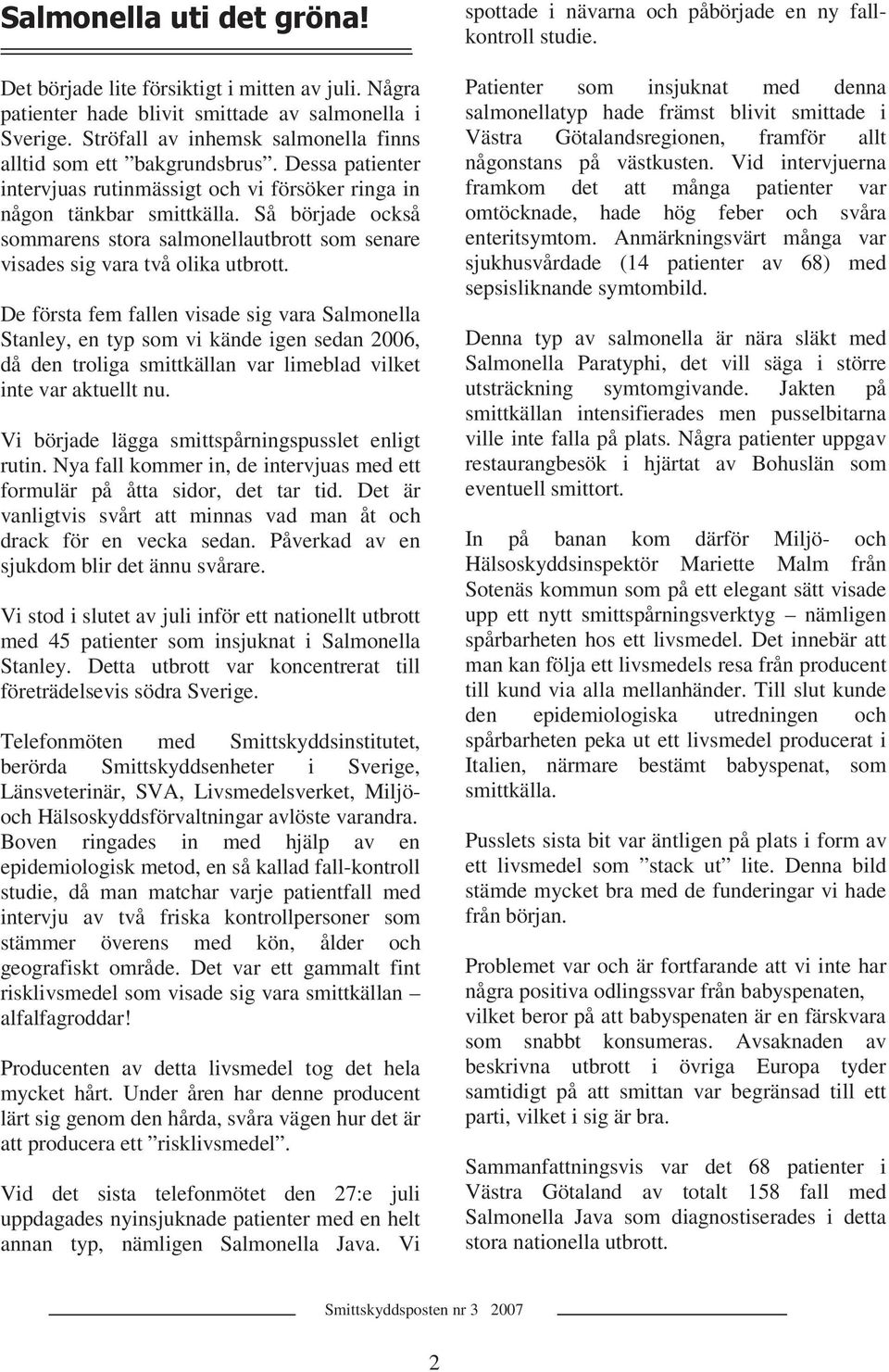 De första fem fallen visade sig vara Salmonella Stanley, en typ som vi kände igen sedan 2006, då den troliga smittkällan var limeblad vilket inte var aktuellt nu.