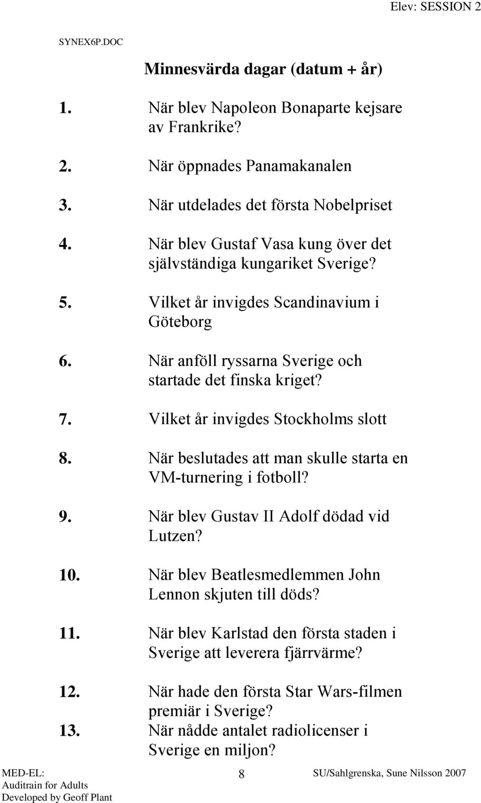 Vilket år invigdes Stockholms slott 8. När beslutades att man skulle starta en VM-turnering i fotboll? 9. När blev Gustav II Adolf dödad vid Lutzen? 10.