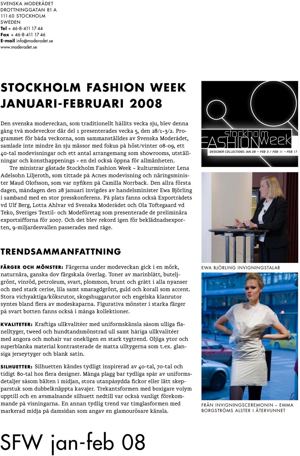 se Stockholm fashion week JAnuari-februari 2008 Den svenska modeveckan, som traditionellt hållits vecka sju, blev denna gång två modeveckor där del 1 presenterades vecka 5, den 28/1 3/2.