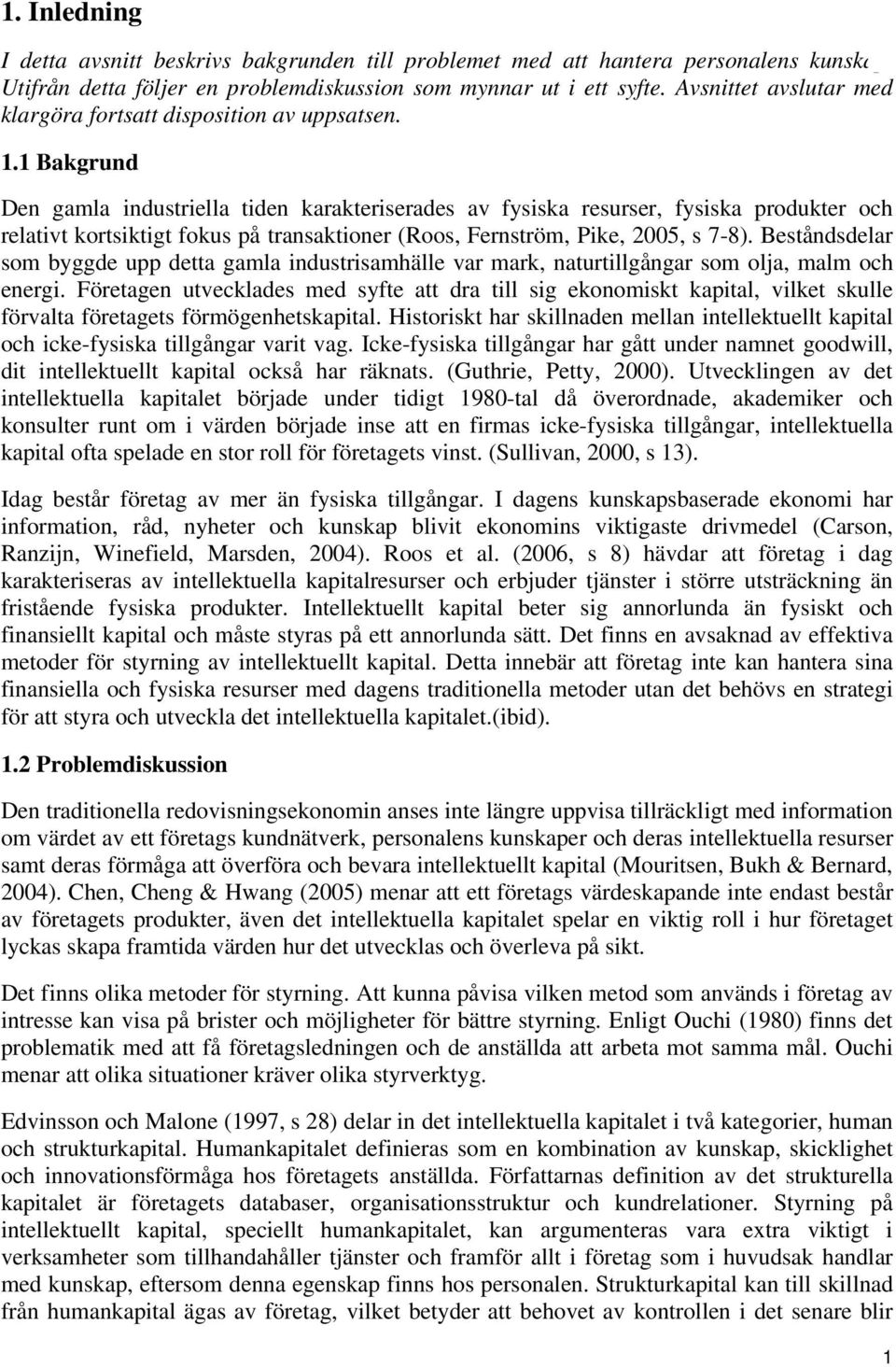 1 Bakgrund Den gamla industriella tiden karakteriserades av fysiska resurser, fysiska produkter och relativt kortsiktigt fokus på transaktioner (Roos, Fernström, Pike, 2005, s 7-8).