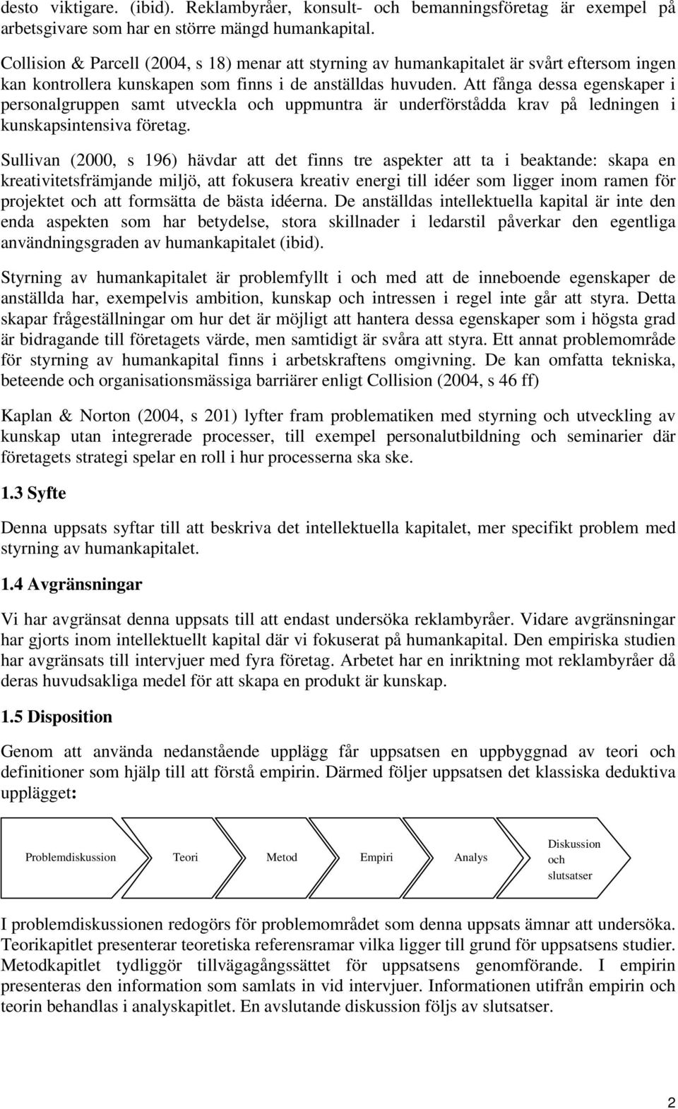 Att fånga dessa egenskaper i personalgruppen samt utveckla och uppmuntra är underförstådda krav på ledningen i kunskapsintensiva företag.