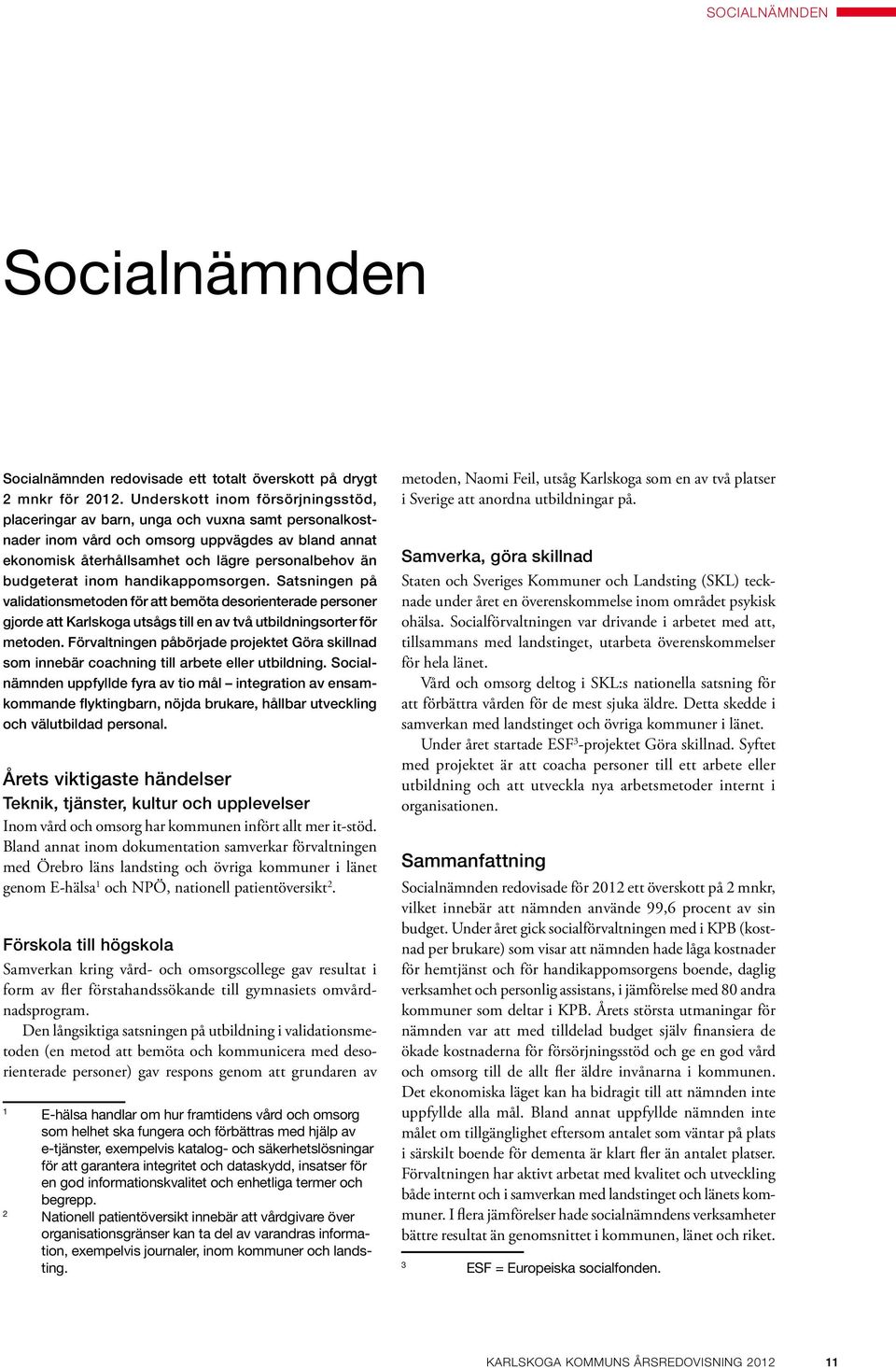 budgeterat inom handikappomsorgen. Satsningen på validationsmetoden för att bemöta desorienterade personer gjorde att Karlskoga utsågs till en av två utbildningsorter för metoden.