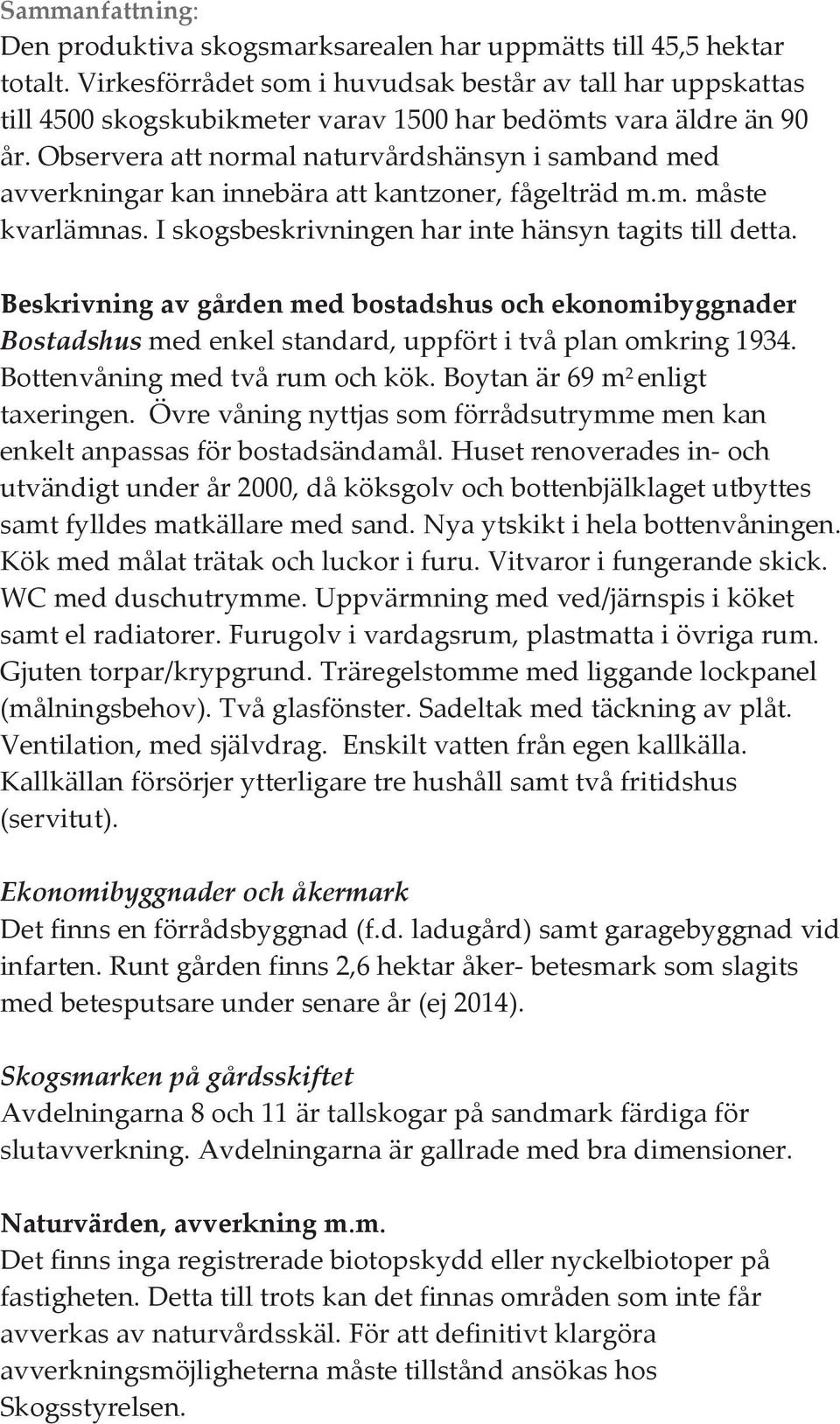 Observera att normal naturvårdshänsyn i samband med avverkningar kan innebära att kantzoner, fågelträd m.m. måste kvarlämnas. I skogsbeskrivningen har inte hänsyn tagits till detta.