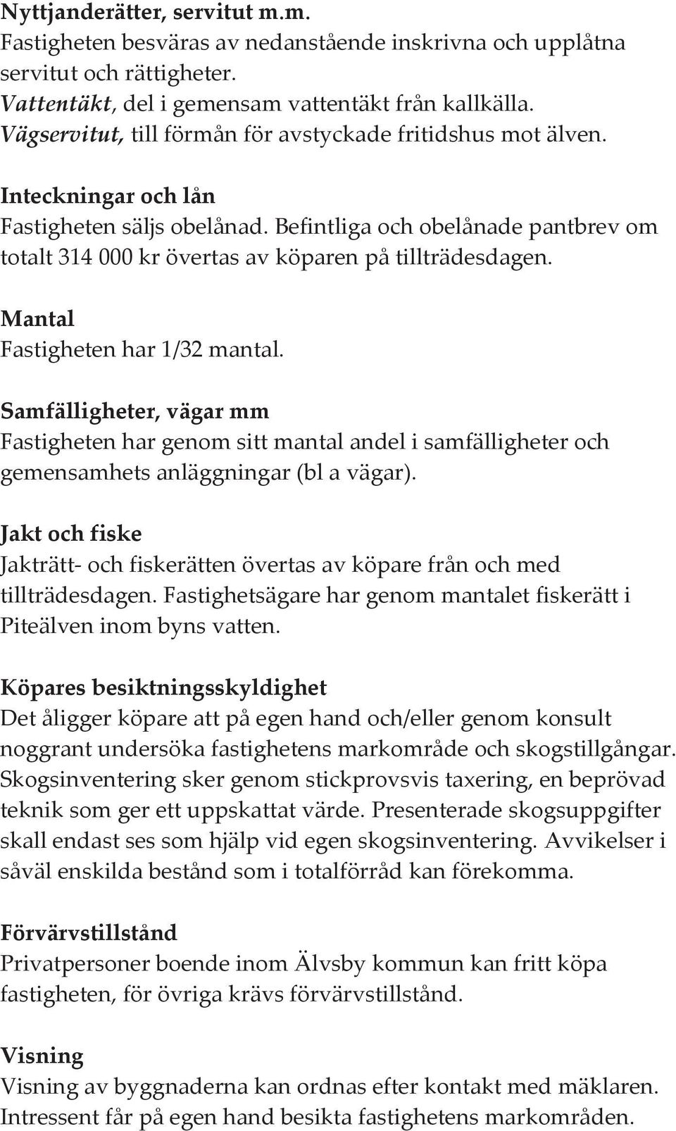 Befintliga och obelånade pantbrev om totalt 314 000 kr övertas av köparen på tillträdesdagen. Mantal Fastigheten har 1/32 mantal.