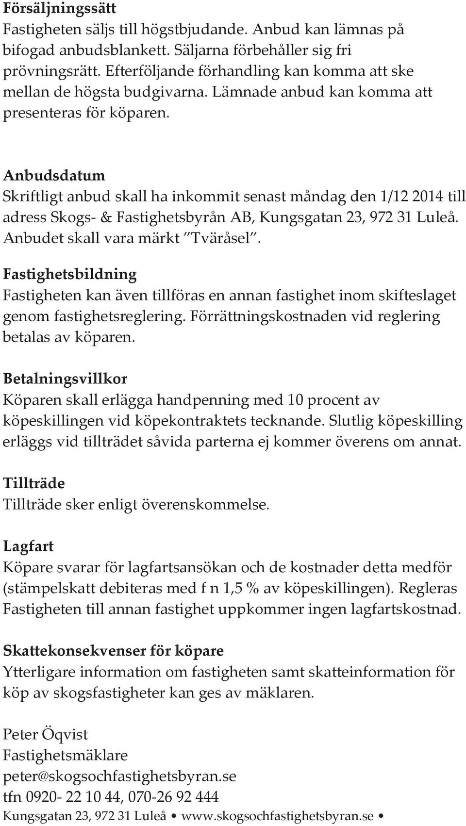 Anbudsdatum Skriftligt anbud skall ha inkommit senast måndag den 1/12 2014 till adress Skogs- & Fastighetsbyrån AB, Kungsgatan 23, 972 31 Luleå. Anbudet skall vara märkt!tväråsel!