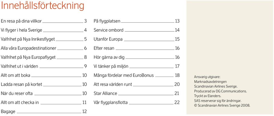 Europa 15 Efter resan 16 Hör gärna av dig 16 Vi tänker på miljön 17 Många fördelar med EuroBonus 18 Att resa världen runt 20 Star Alliance 21 Vår flygplansflotta 22 Ansvarig