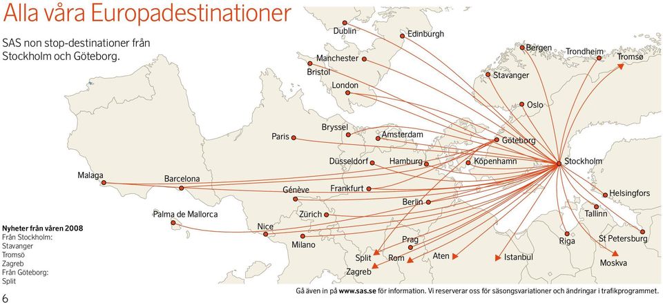 Stockholm: Stavanger Tromsö Zagreb Från Göteborg: Split 6 Malaga Barcelona Palma de Mallorca Nice Düsseldorf Hamburg Köpenhamn Stockholm Génève