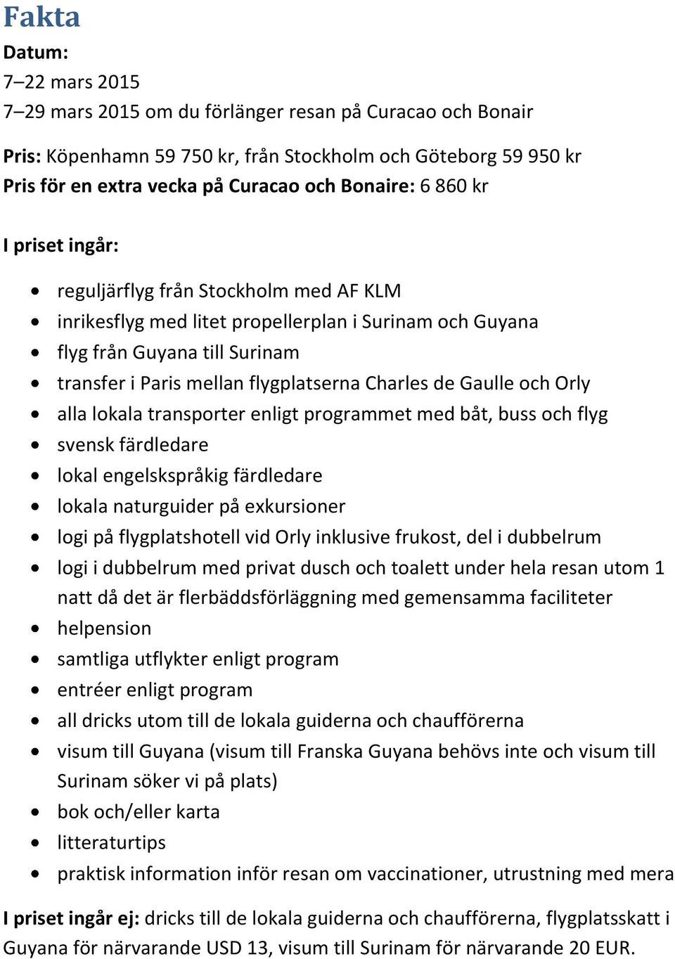 Gaulle och Orly alla lokala transporter enligt programmet med båt, buss och flyg svensk färdledare lokal engelskspråkig färdledare lokala naturguider på exkursioner logi på flygplatshotell vid Orly