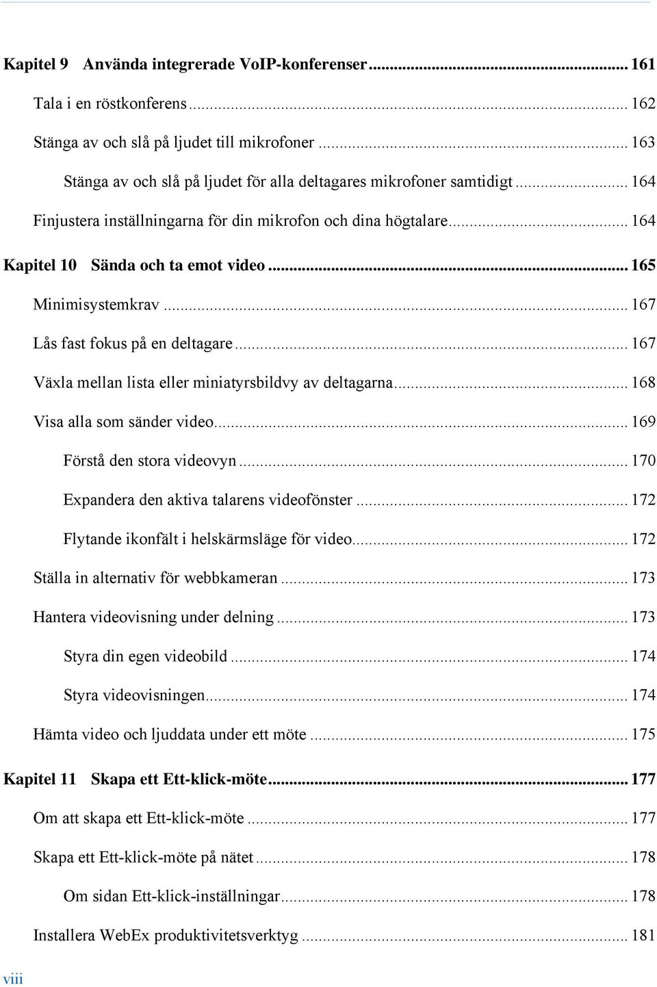 .. 165 Minimisystemkrav... 167 Lås fast fokus på en deltagare... 167 Växla mellan lista eller miniatyrsbildvy av deltagarna... 168 Visa alla som sänder video... 169 Förstå den stora videovyn.