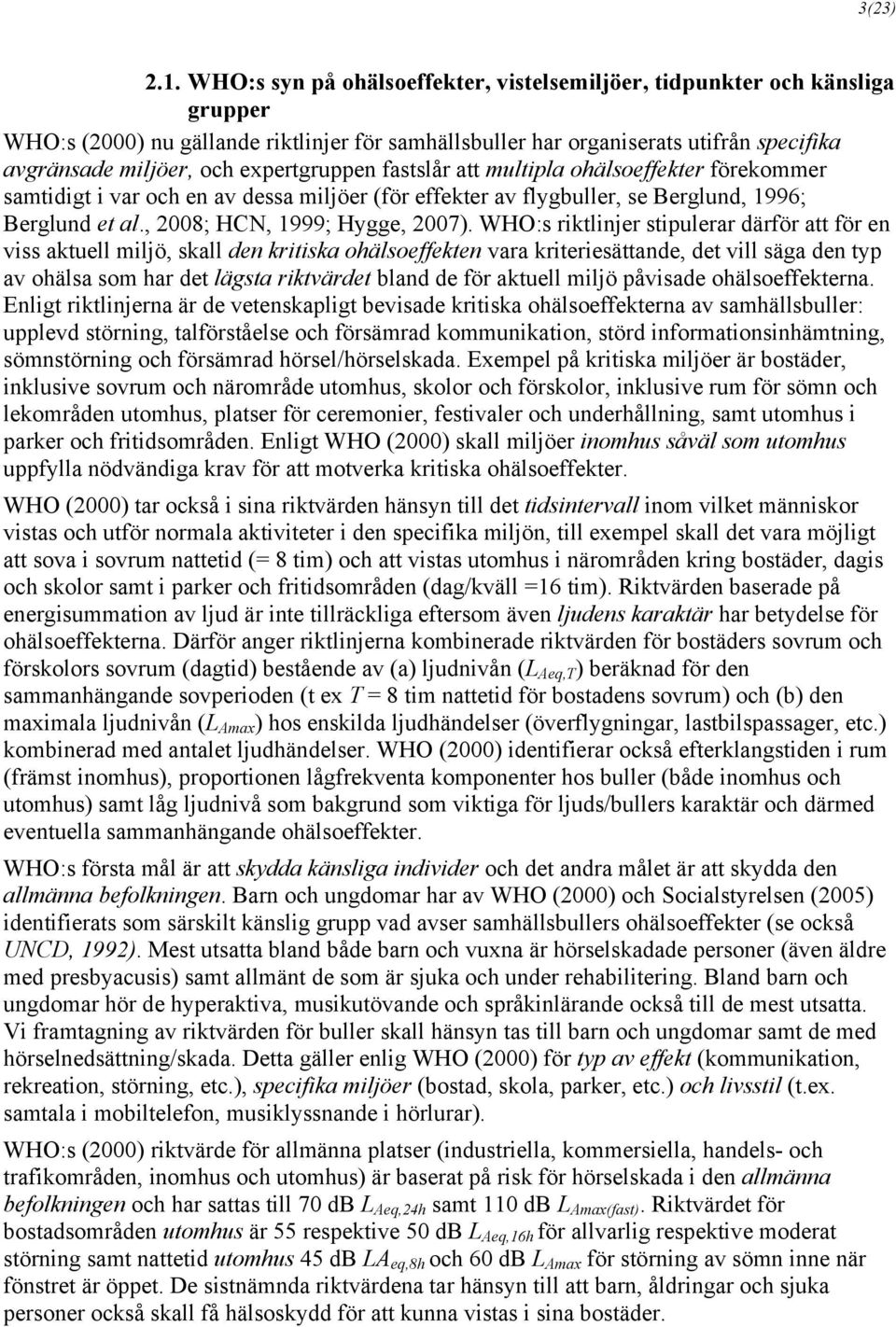 expertgruppen fastslår att multipla ohälsoeffekter förekommer samtidigt i var och en av dessa miljöer (för effekter av flygbuller, se Berglund, 1996; Berglund et al., 2008; HCN, 1999; Hygge, 2007).