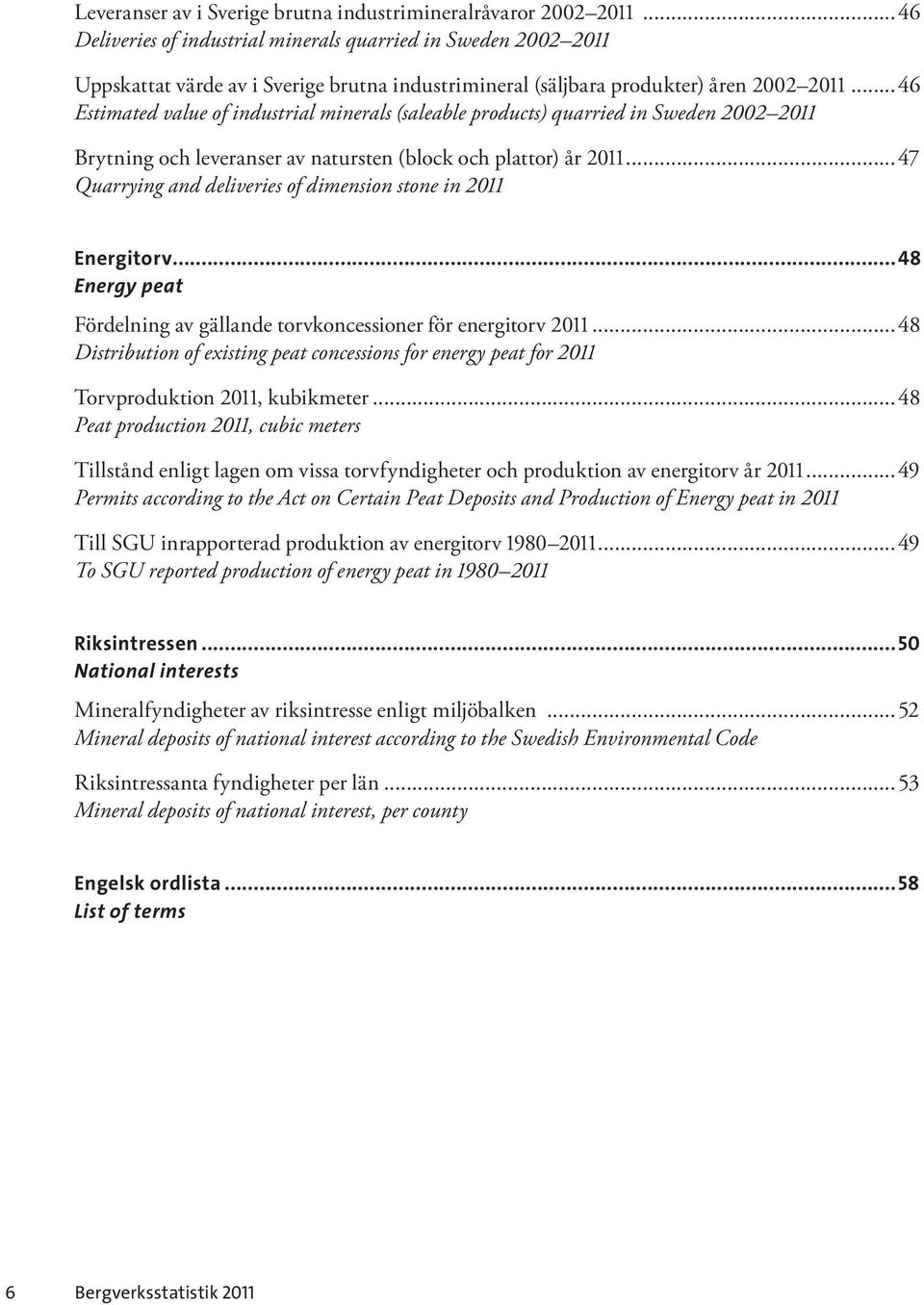 ..46 Estimated value of industrial minerals (saleable products) quarried in Sweden 2002 2011 Brytning och leveranser av natursten (block och plattor) år 2011.