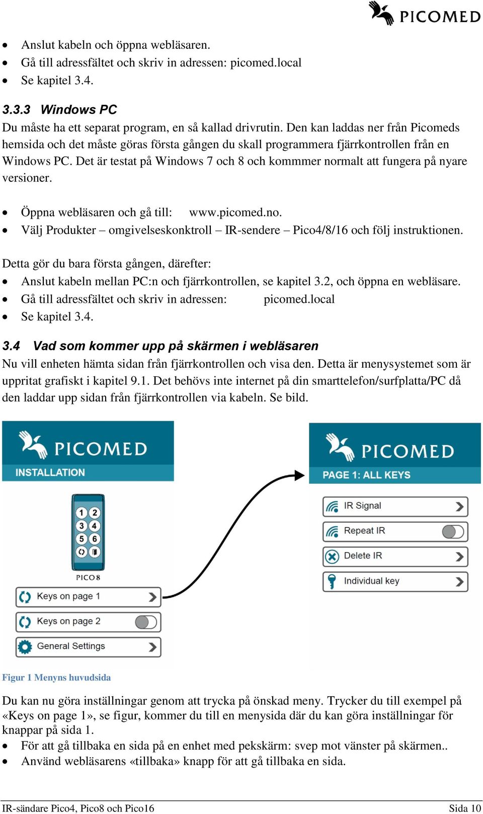 Det är testat på Windows 7 och 8 och kommmer normalt att fungera på nyare versioner. Öppna webläsaren och gå till: www.picomed.no. Välj Produkter omgivelseskonktroll IR-sendere Pico4/8/16 och följ instruktionen.