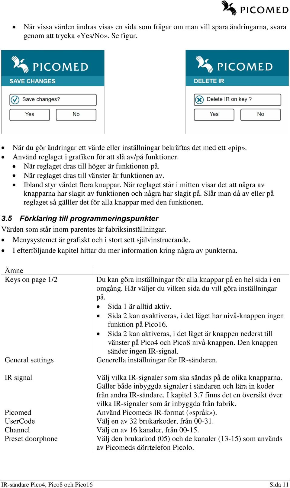 När reglaget dras till vänster är funktionen av. Ibland styr värdet flera knappar. När reglaget står i mitten visar det att några av knapparna har slagit av funktionen och några har slagit på.