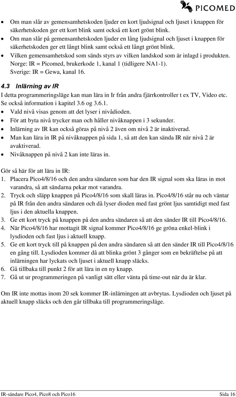 Vilken gemensamhetskod som sänds styrs av vilken landskod som är inlagd i produkten. Norge: IR = Picomed, brukerkode 1, kanal 1 (tidligere NA1-1). Sverige: IR = Gewa, kanal 16. 4.