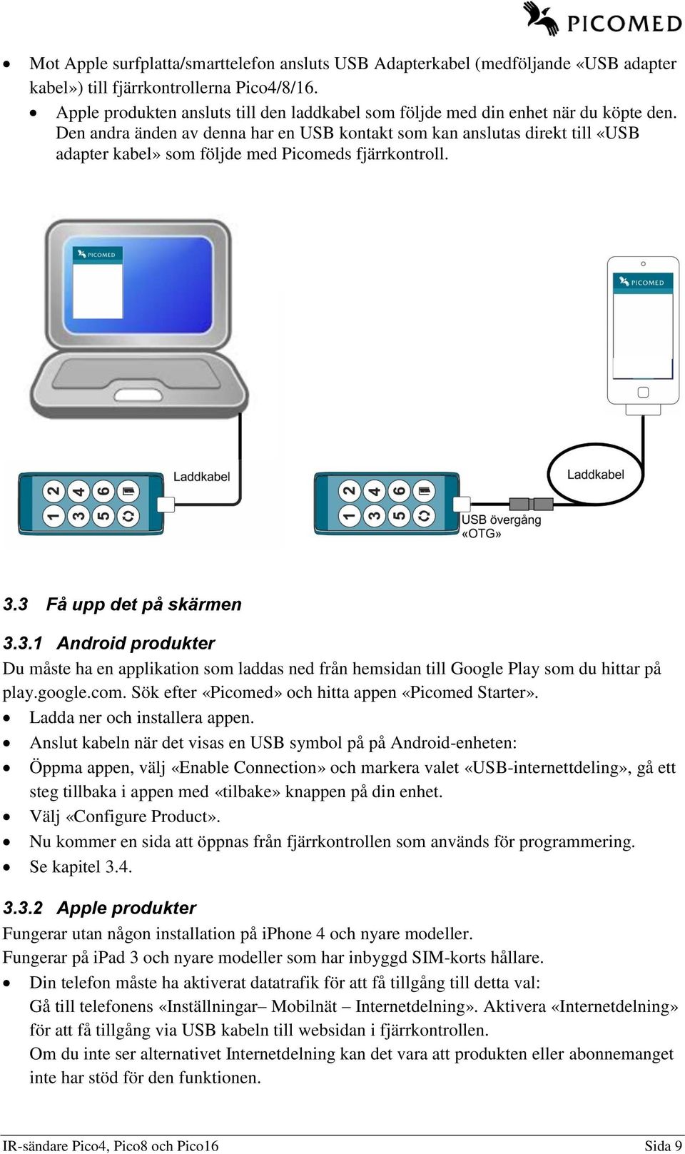 Den andra änden av denna har en USB kontakt som kan anslutas direkt till «USB adapter kabel» som följde med Picomeds fjärrkontroll. 3.