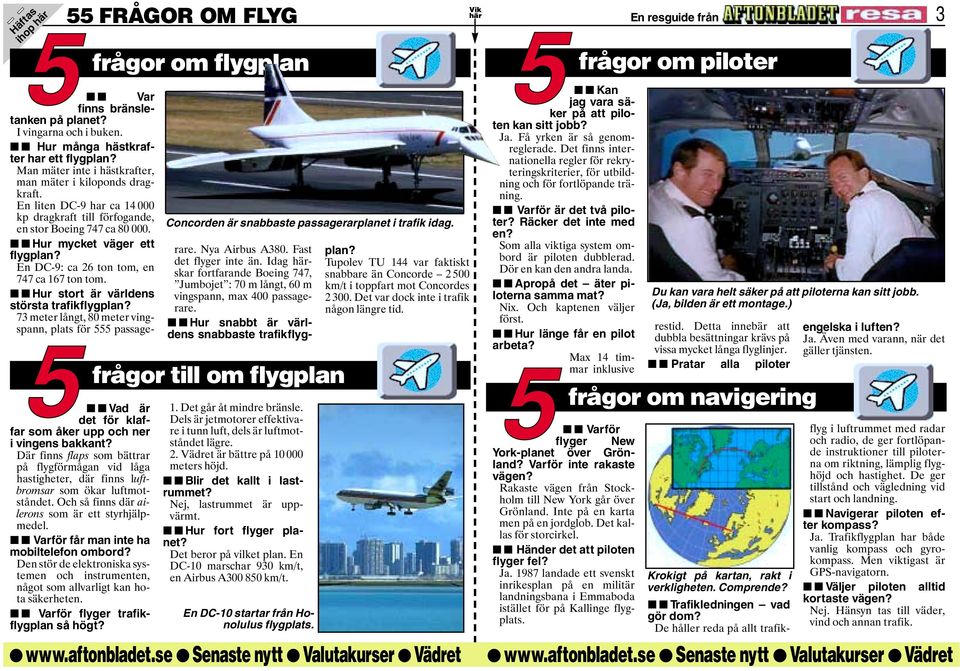 Varför flyger trafikflygplan så högt? Concorden är snabbaste passagerarplanet i trafik idag. 5frågor till om flygplan 1. Det går åt mindre bränsle.