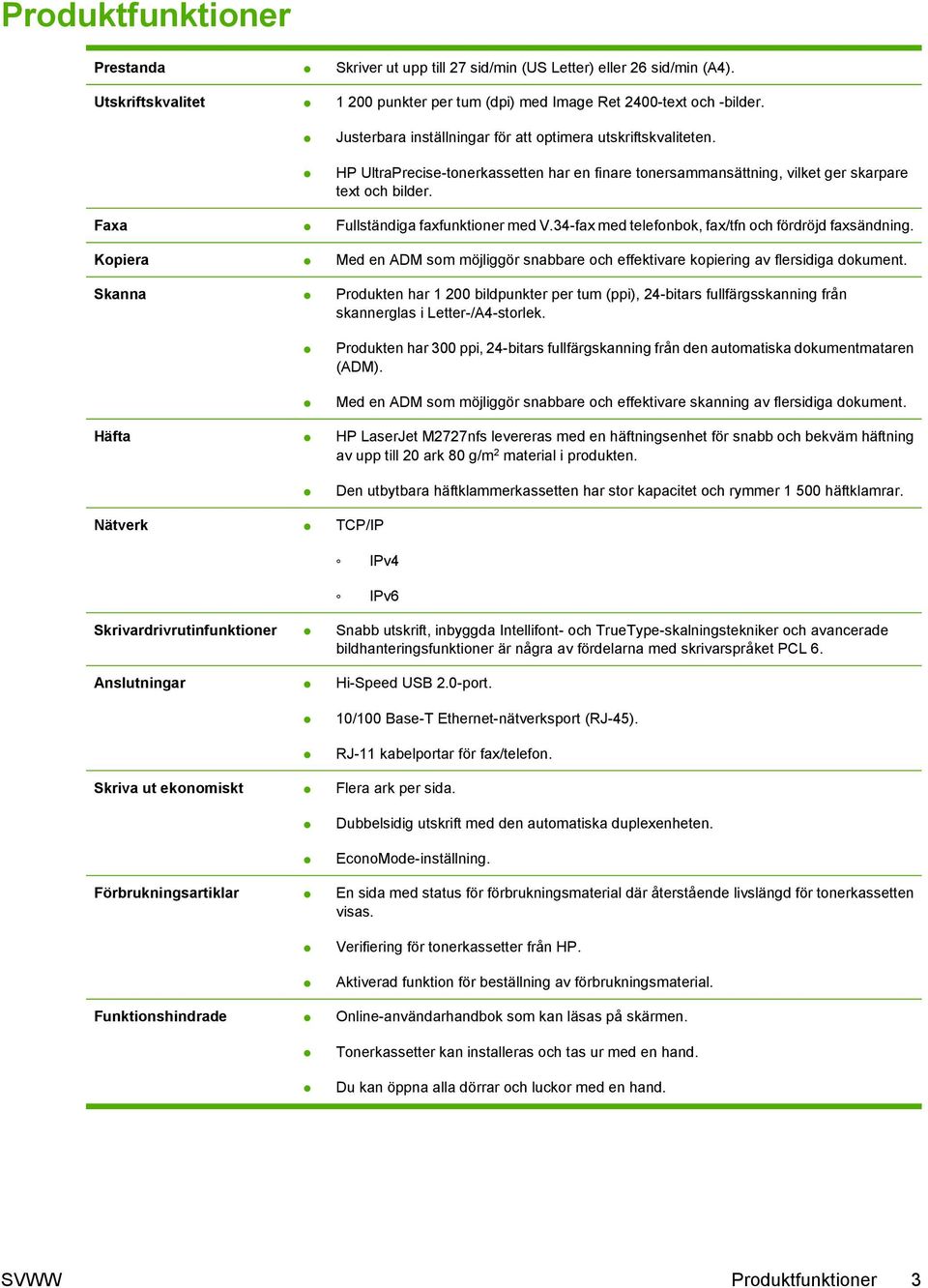 Faxa Fullständiga faxfunktioner med V.34-fax med telefonbok, fax/tfn och fördröjd faxsändning. Kopiera Med en ADM som möjliggör snabbare och effektivare kopiering av flersidiga dokument.