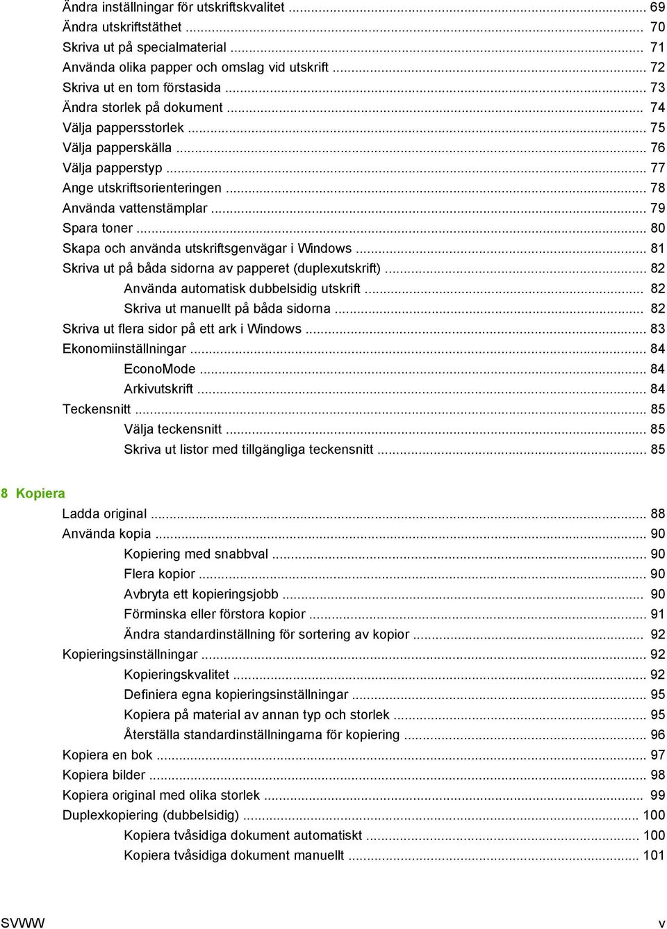 .. 80 Skapa och använda utskriftsgenvägar i Windows... 81 Skriva ut på båda sidorna av papperet (duplexutskrift)... 82 Använda automatisk dubbelsidig utskrift... 82 Skriva ut manuellt på båda sidorna.