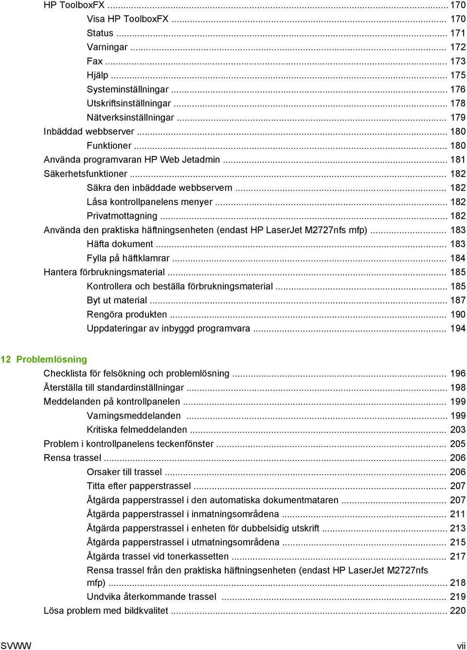 .. 182 Privatmottagning... 182 Använda den praktiska häftningsenheten (endast HP LaserJet M2727nfs mfp)... 183 Häfta dokument... 183 Fylla på häftklamrar... 184 Hantera förbrukningsmaterial.