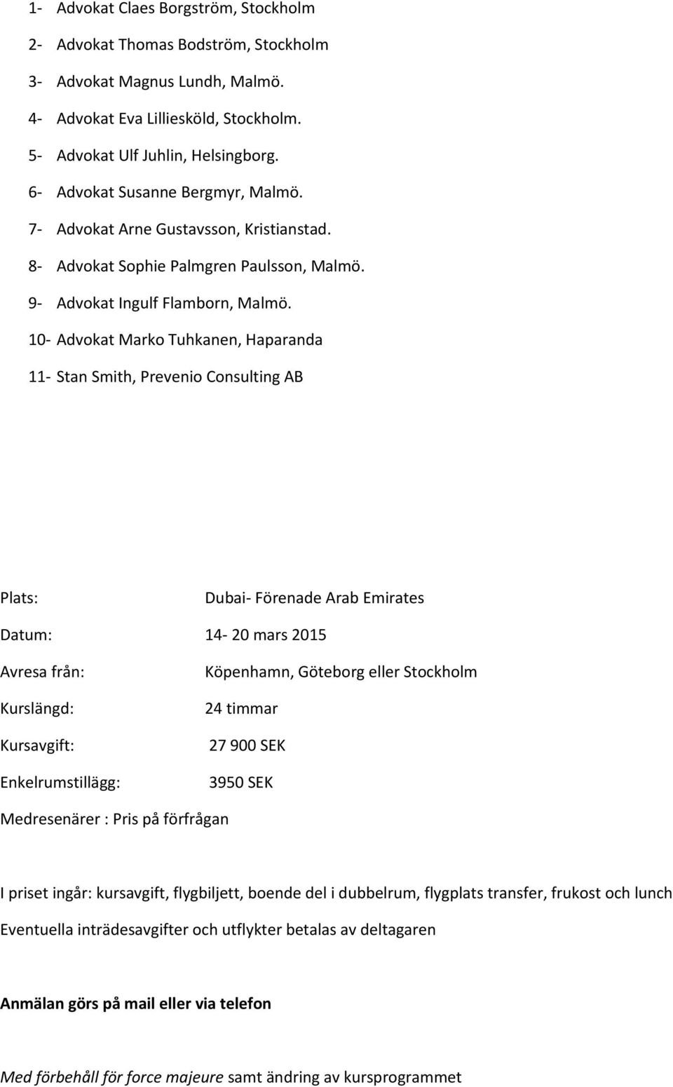 10- Advokat Marko Tuhkanen, Haparanda 11- Stan Smith, Prevenio Consulting AB Plats: Dubai- Förenade Arab Emirates Datum: 14-20 mars 2015 Avresa från: Kurslängd: Köpenhamn, Göteborg eller Stockholm 24