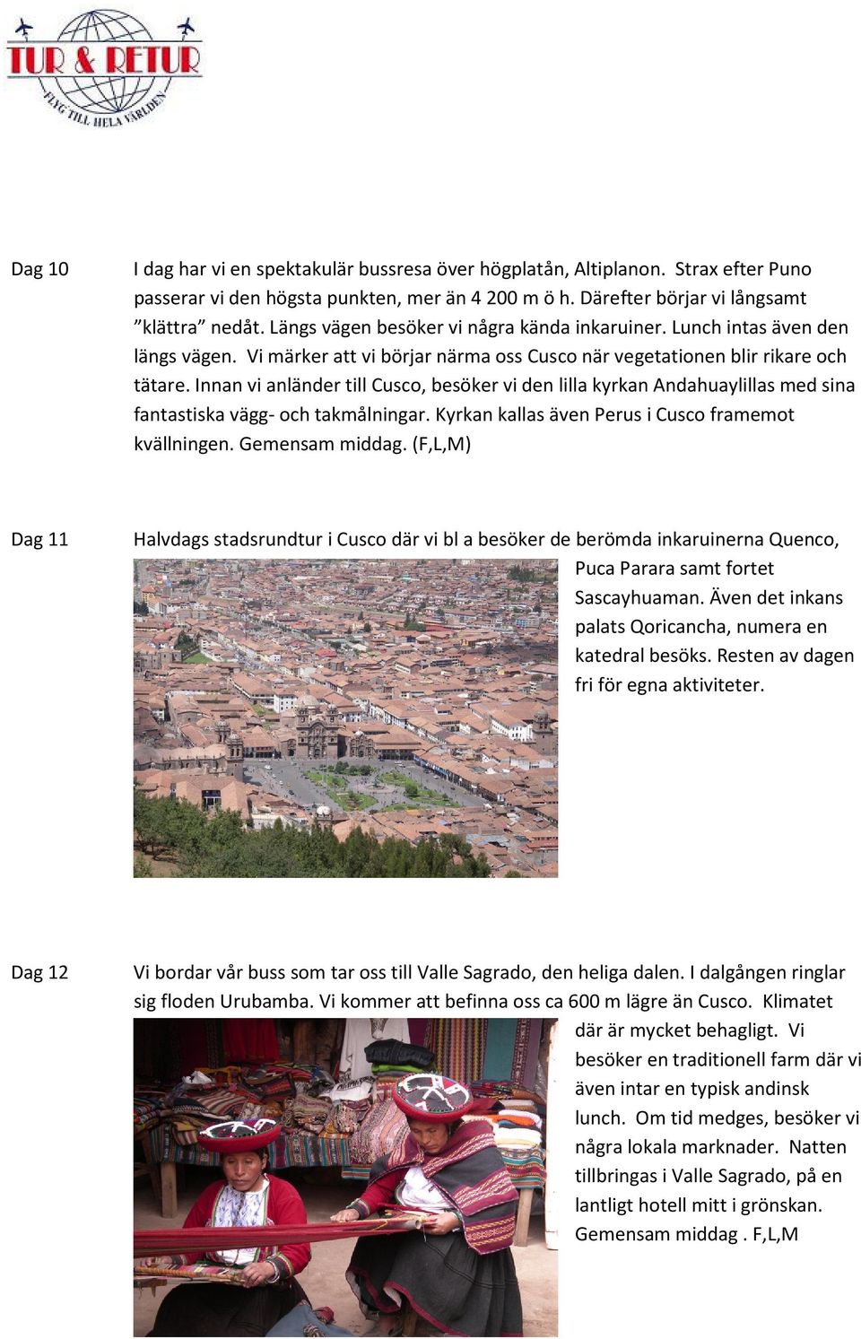 Innan vi anländer till Cusco, besöker vi den lilla kyrkan Andahuaylillas med sina fantastiska vägg- och takmålningar. Kyrkan kallas även Perus i Cusco framemot kvällningen. Gemensam middag.