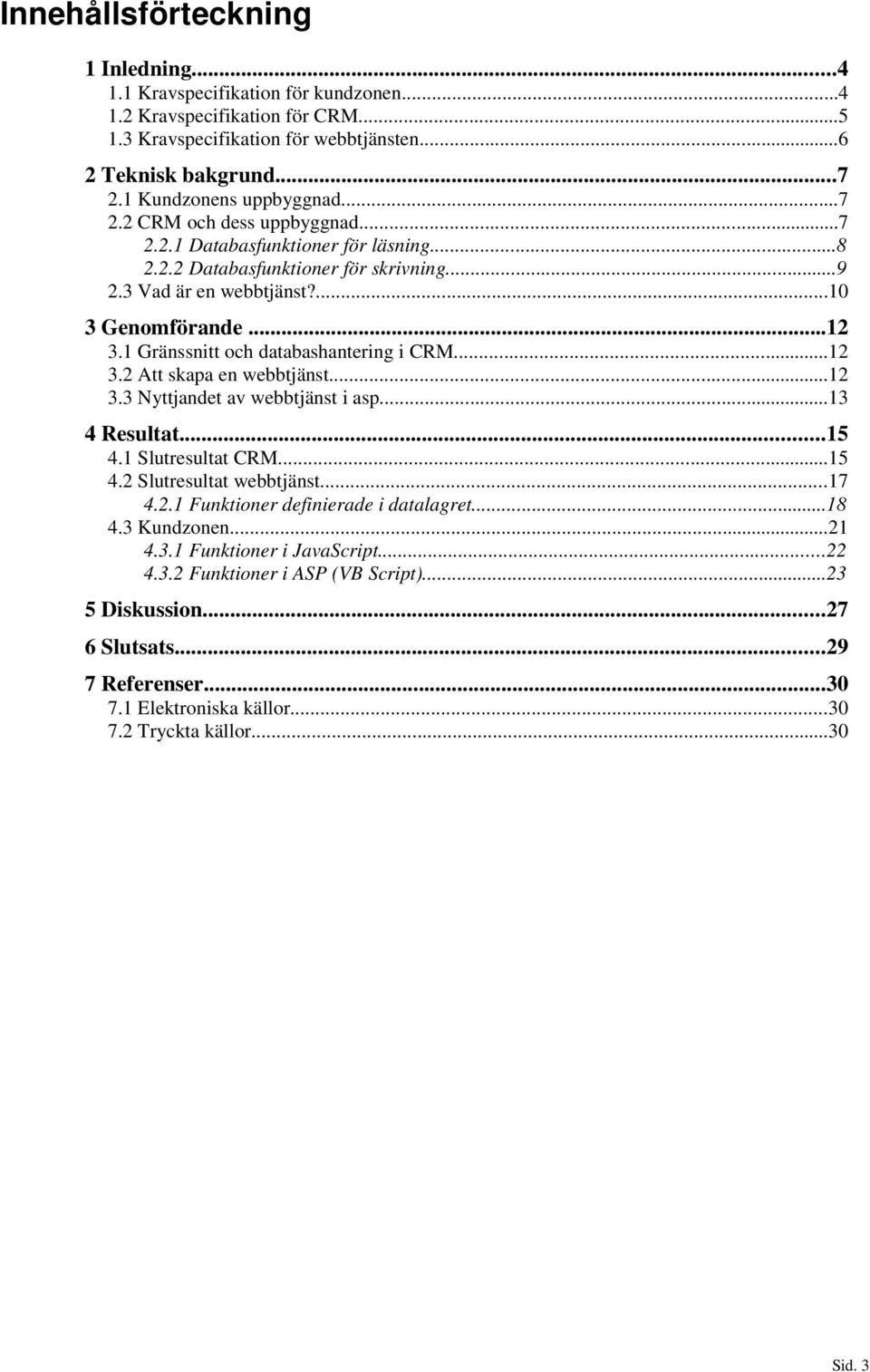 1 Gränssnitt och databashantering i CRM...12 3.2 Att skapa en webbtjänst...12 3.3 Nyttjandet av webbtjänst i asp...13 4 Resultat...15 4.1 Slutresultat CRM...15 4.2 Slutresultat webbtjänst...17 4.2.1 Funktioner definierade i datalagret.