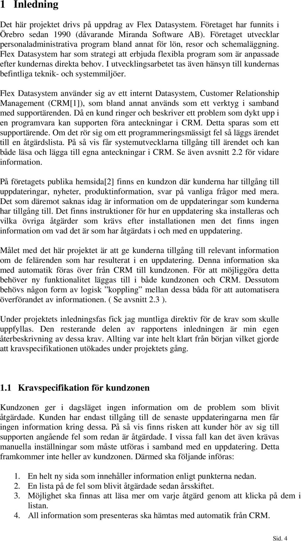 Flex Datasystem har som strategi att erbjuda flexibla program som är anpassade efter kundernas direkta behov. I utvecklingsarbetet tas även hänsyn till kundernas befintliga teknik- och systemmiljöer.