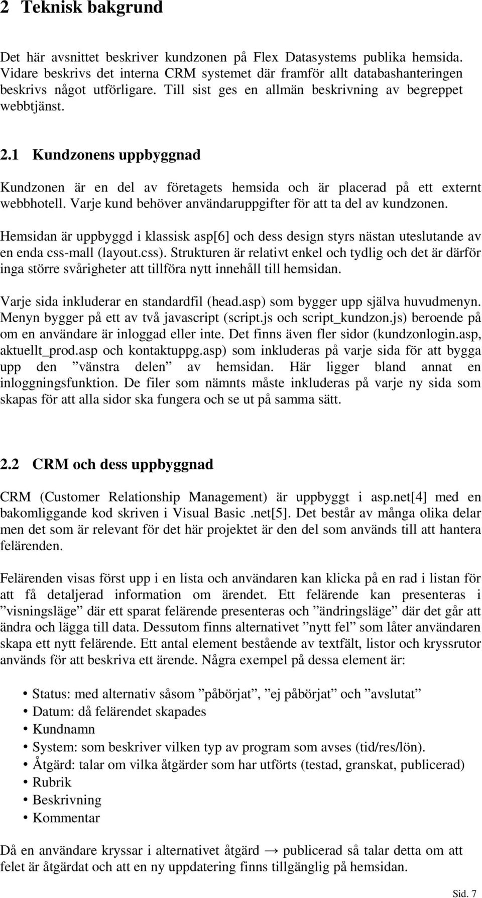 Varje kund behöver användaruppgifter för att ta del av kundzonen. Hemsidan är uppbyggd i klassisk asp[6] och dess design styrs nästan uteslutande av en enda css-mall (layout.css).