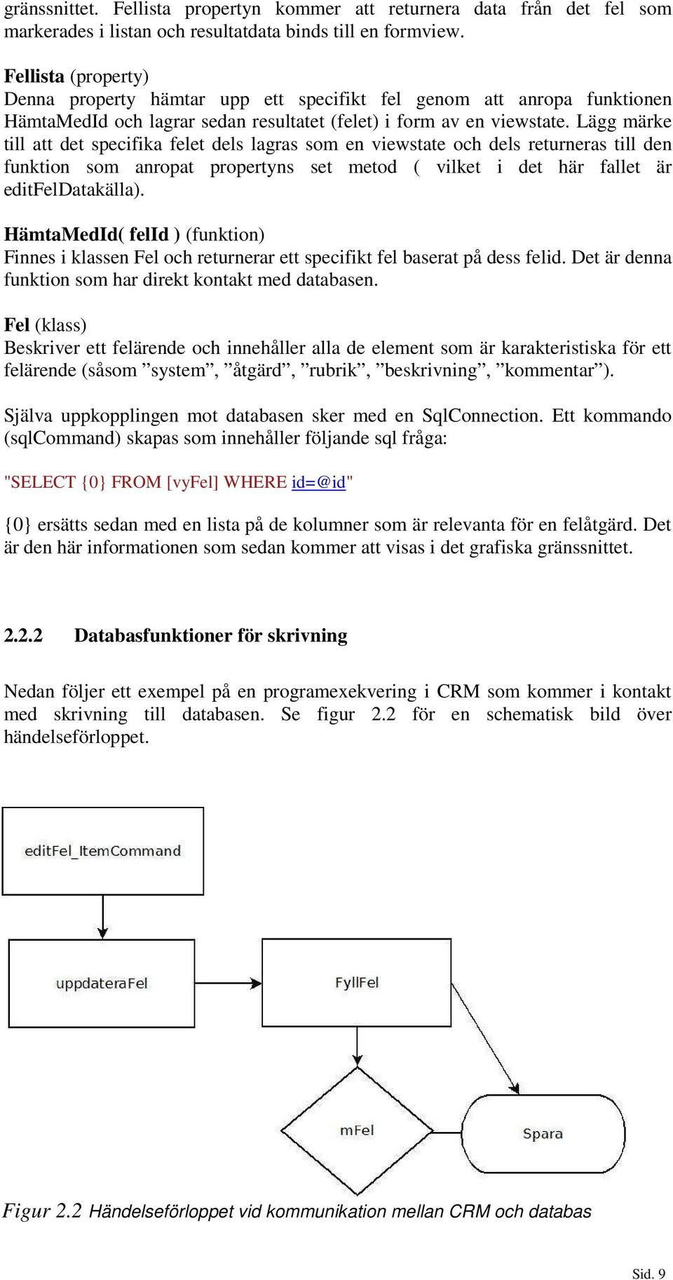 Lägg märke till att det specifika felet dels lagras som en viewstate och dels returneras till den funktion som anropat propertyns set metod ( vilket i det här fallet är editfeldatakälla).