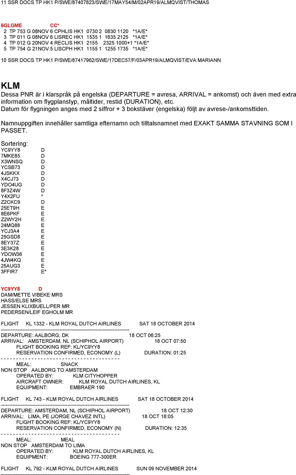 klarspråk på engelska (DEPARTURE = avresa, ARRIVAL = ankomst) och även med extra information om flygplanstyp, måltider, restid (DURATION), etc.