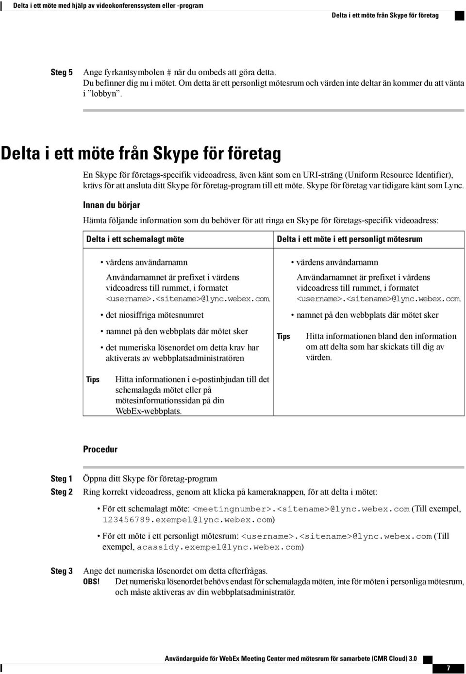 Delta i ett möte från Skype för företag En Skype för företags-specifik videoadress, även känt som en URI-sträng (Uniform Resource Identifier), krävs för att ansluta ditt Skype för företag-program