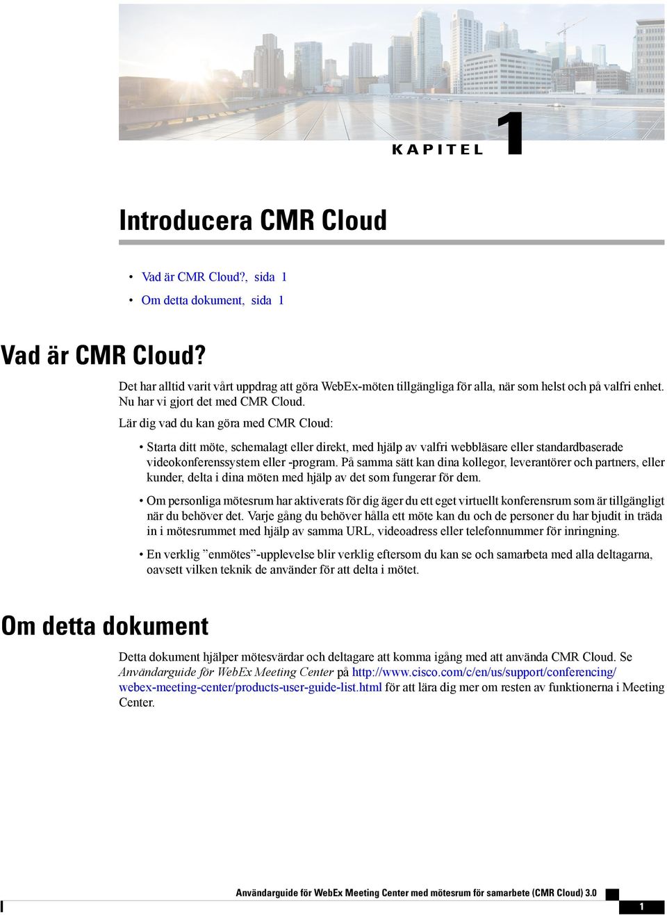 Lär dig vad du kan göra med CMR Cloud: Starta ditt möte, schemalagt eller direkt, med hjälp av valfri webbläsare eller standardbaserade videokonferenssystem eller -program.