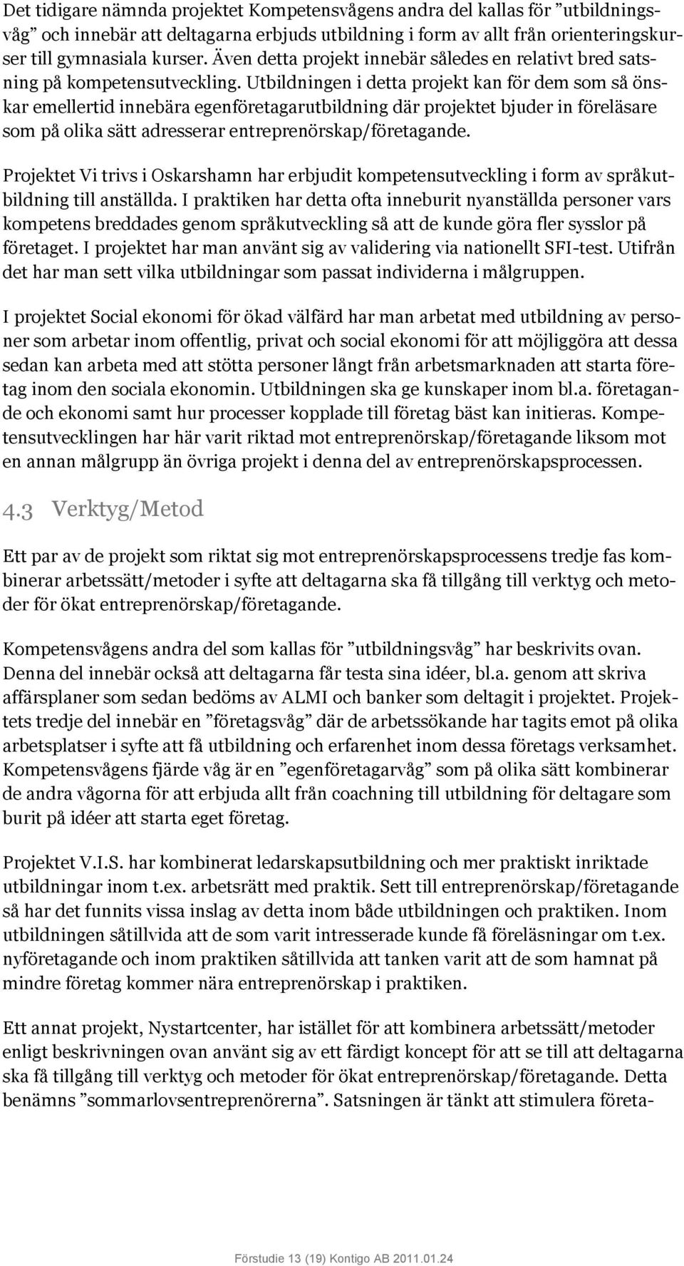 Utbildningen i detta projekt kan för dem som så önskar emellertid innebära egenföretagarutbildning där projektet bjuder in föreläsare som på olika sätt adresserar entreprenörskap/företagande.