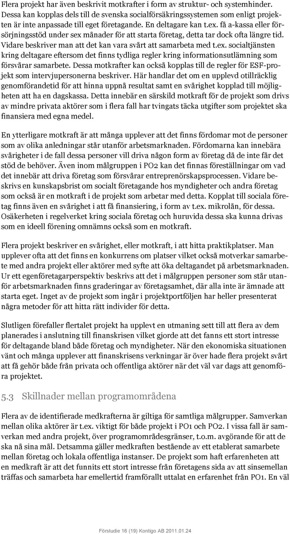 få a-kassa eller försörjningsstöd under sex månader för att starta företag, detta tar dock ofta längre tid. Vidare beskriver man att det kan vara svårt att samarbeta med t.ex. socialtjänsten kring deltagare eftersom det finns tydliga regler kring informationsutlämning som försvårar samarbete.