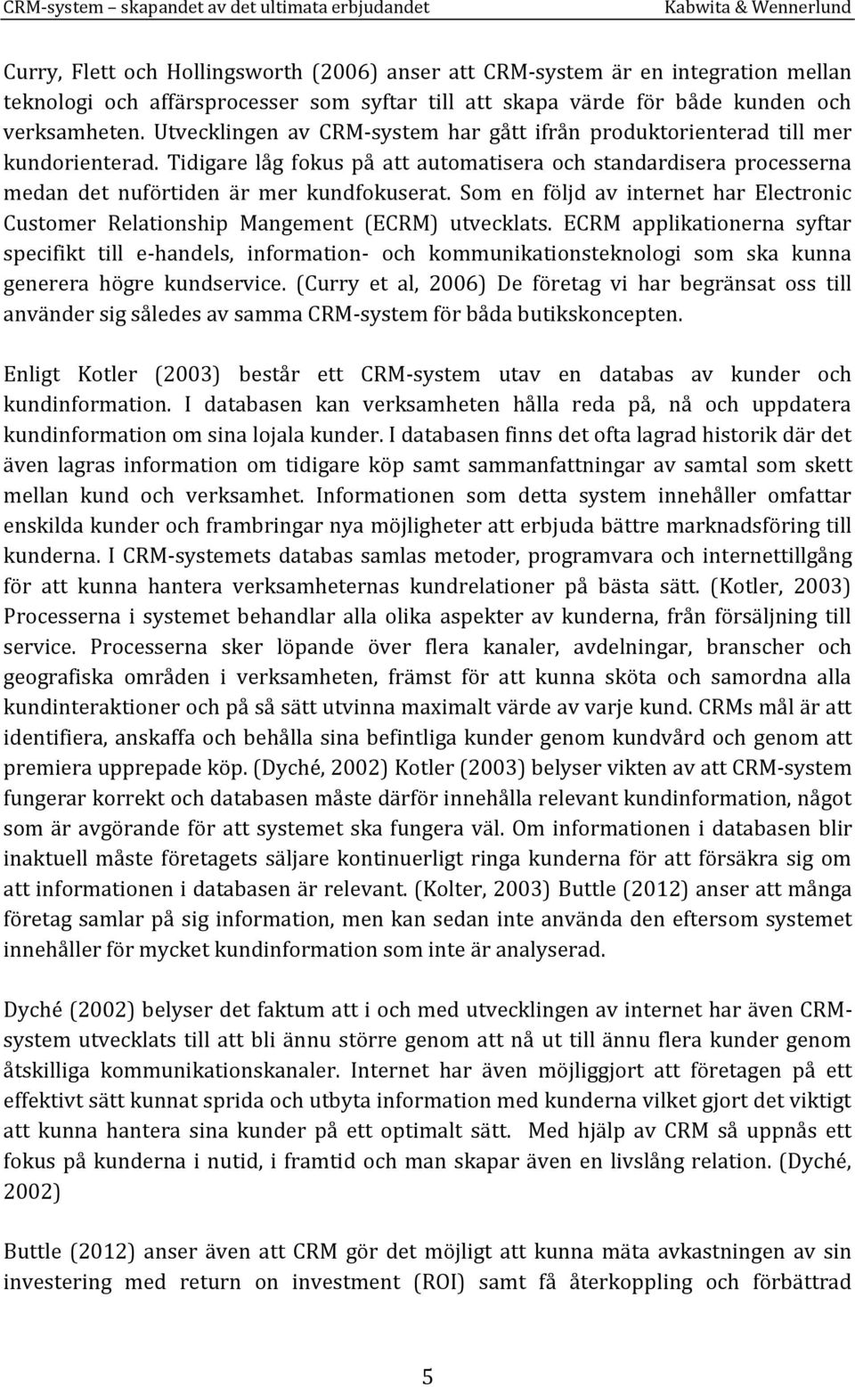 Som en följd av internet har Electronic Customer Relationship Mangement (ECRM) utvecklats.