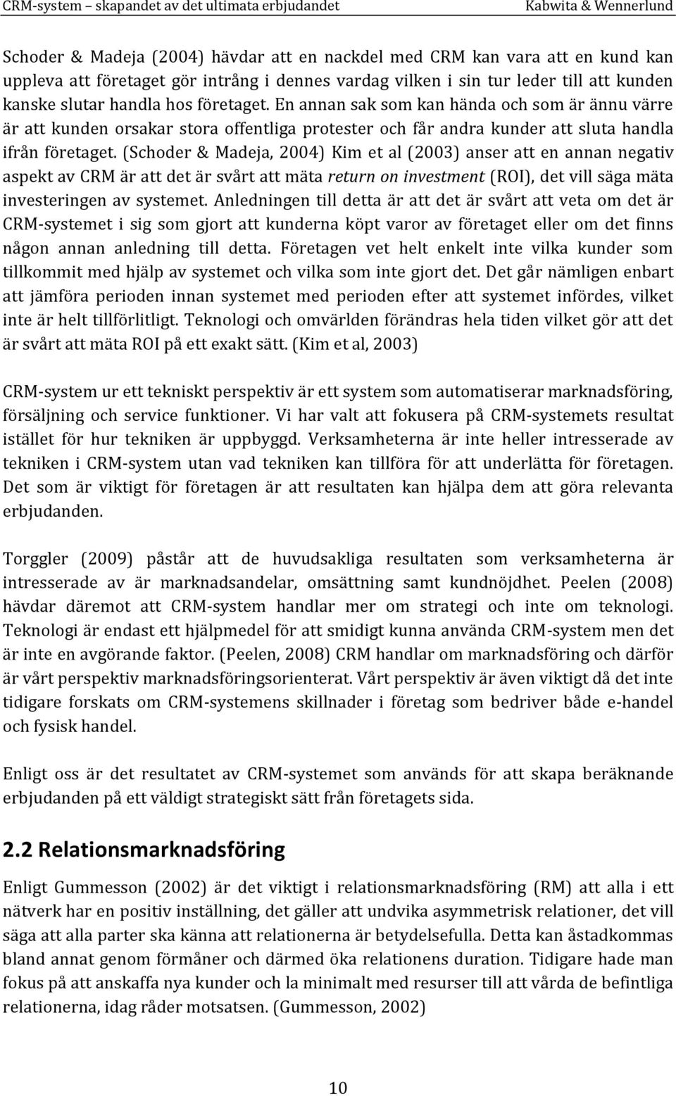 (Schoder & Madeja, 2004) Kim et al (2003) anser att en annan negativ aspekt av CRM är att det är svårt att mäta return on investment (ROI), det vill säga mäta investeringen av systemet.