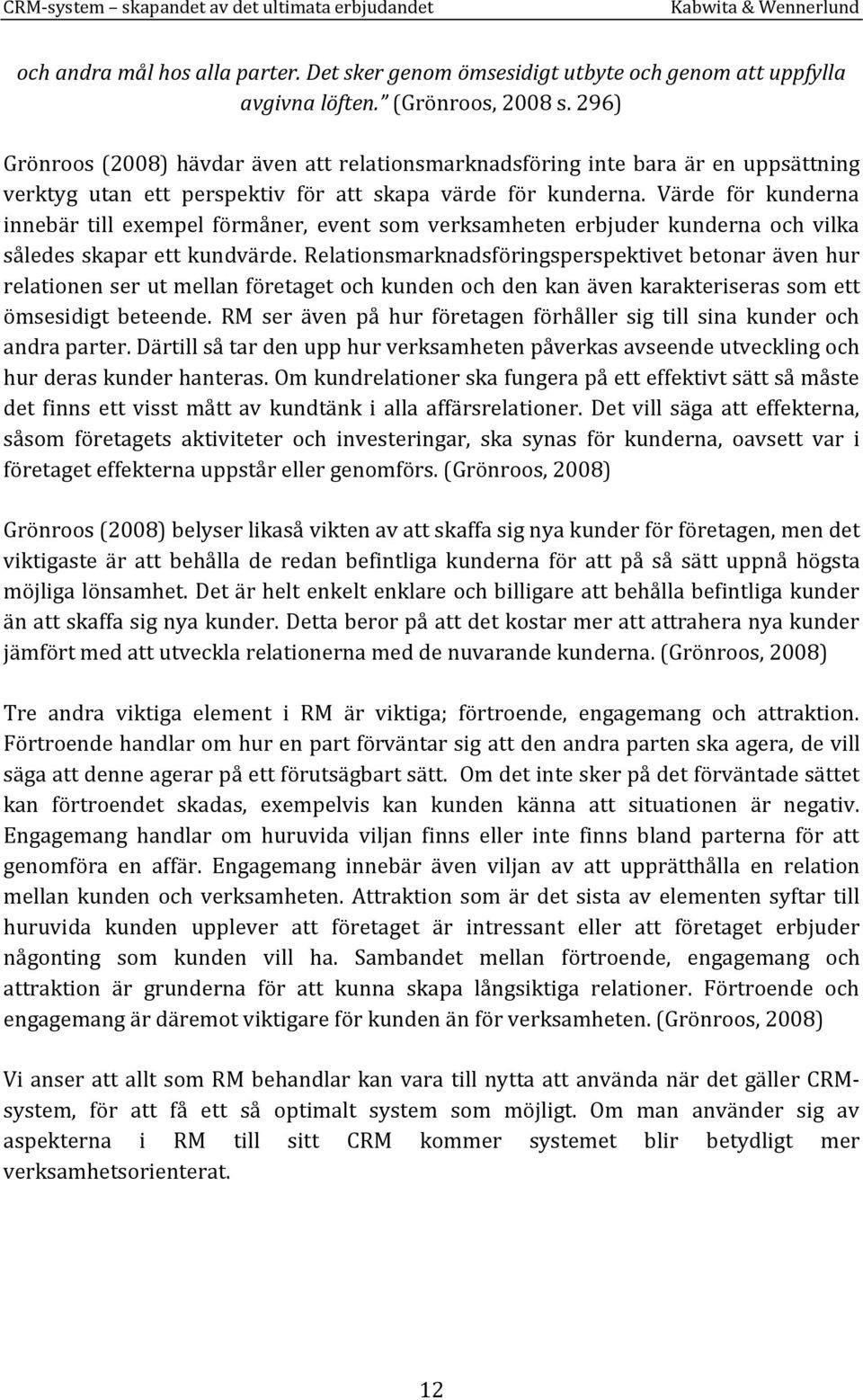 Värde för kunderna innebär till exempel förmåner, event som verksamheten erbjuder kunderna och vilka således skapar ett kundvärde.