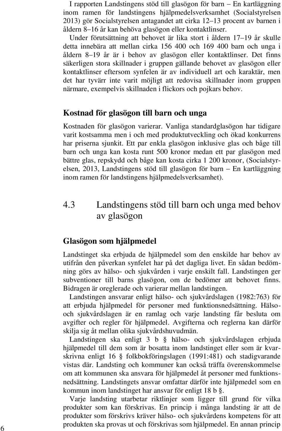 Under förutsättning att behovet är lika stort i åldern 17 19 år skulle detta innebära att mellan cirka 156 400 och 169 400 barn och unga i åldern 8 19 år är i behov av glasögon eller kontaktlinser.