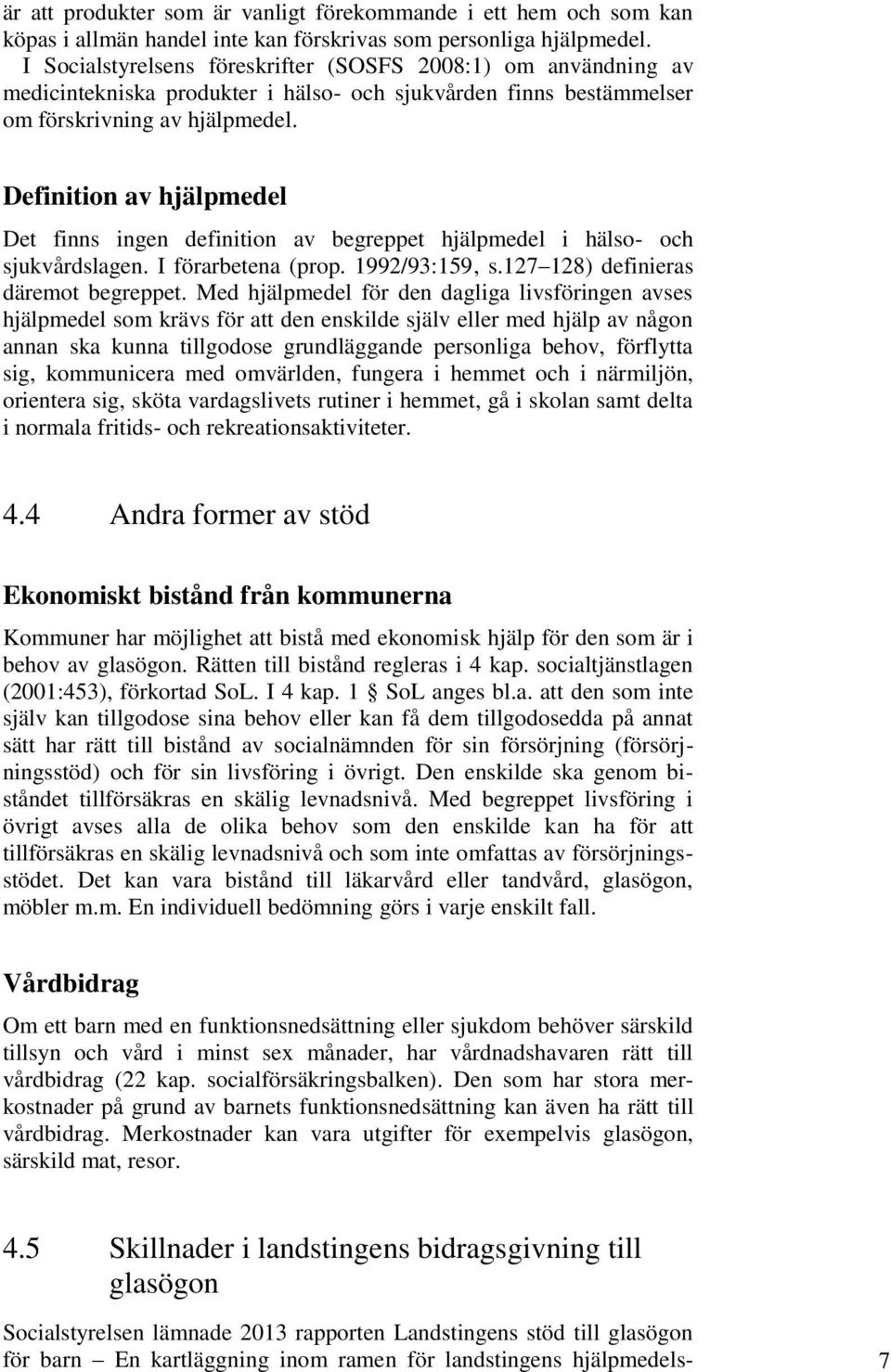 Definition av hjälpmedel Det finns ingen definition av begreppet hjälpmedel i hälso- och sjukvårdslagen. I förarbetena (prop. 1992/93:159, s.127 128) definieras däremot begreppet.