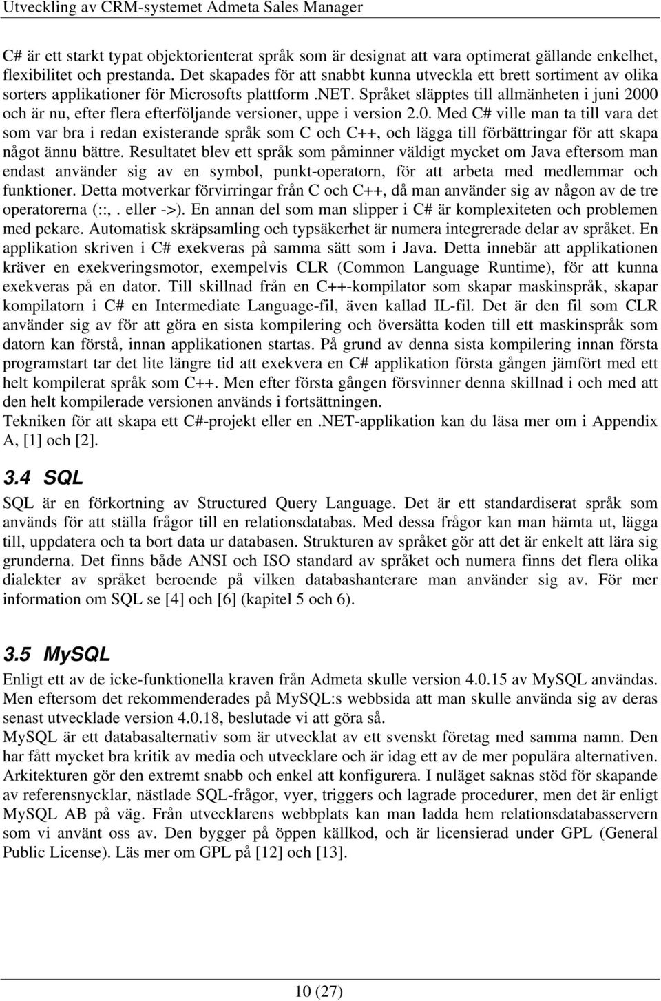 Språket släpptes till allmänheten i juni 2000 och är nu, efter flera efterföljande versioner, uppe i version 2.0. Med C# ville man ta till vara det som var bra i redan existerande språk som C och C++, och lägga till förbättringar för att skapa något ännu bättre.