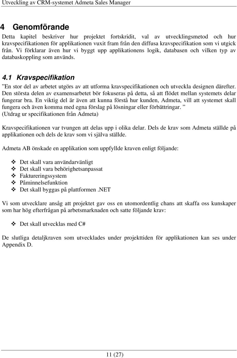 1 Kravspecifikation En stor del av arbetet utgörs av att utforma kravspecifikationen och utveckla designen därefter.