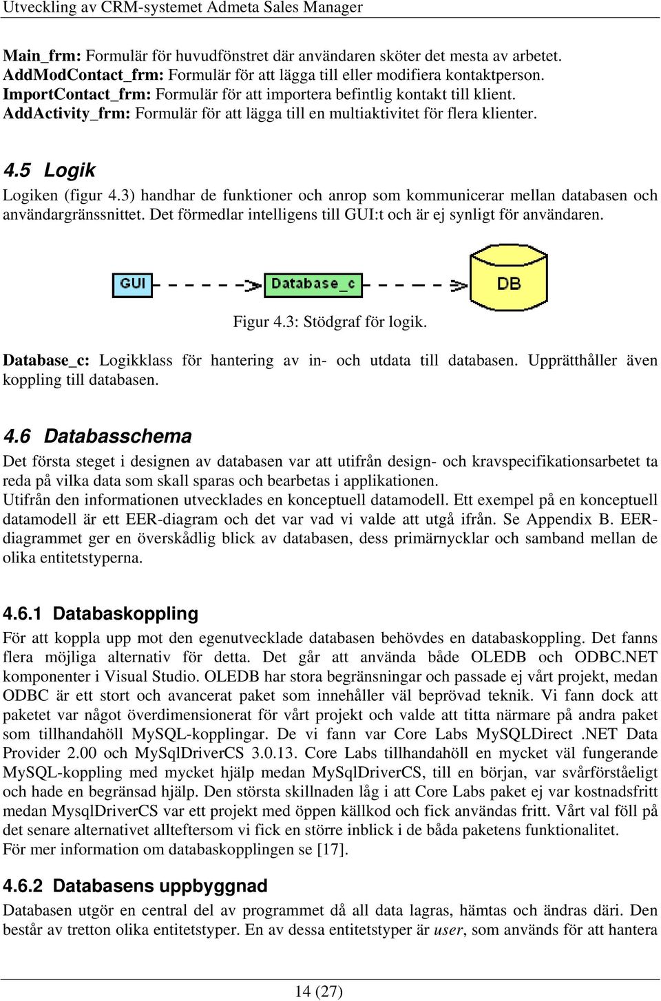 3) handhar de funktioner och anrop som kommunicerar mellan databasen och användargränssnittet. Det förmedlar intelligens till GUI:t och är ej synligt för användaren. Figur 4.3: Stödgraf för logik.