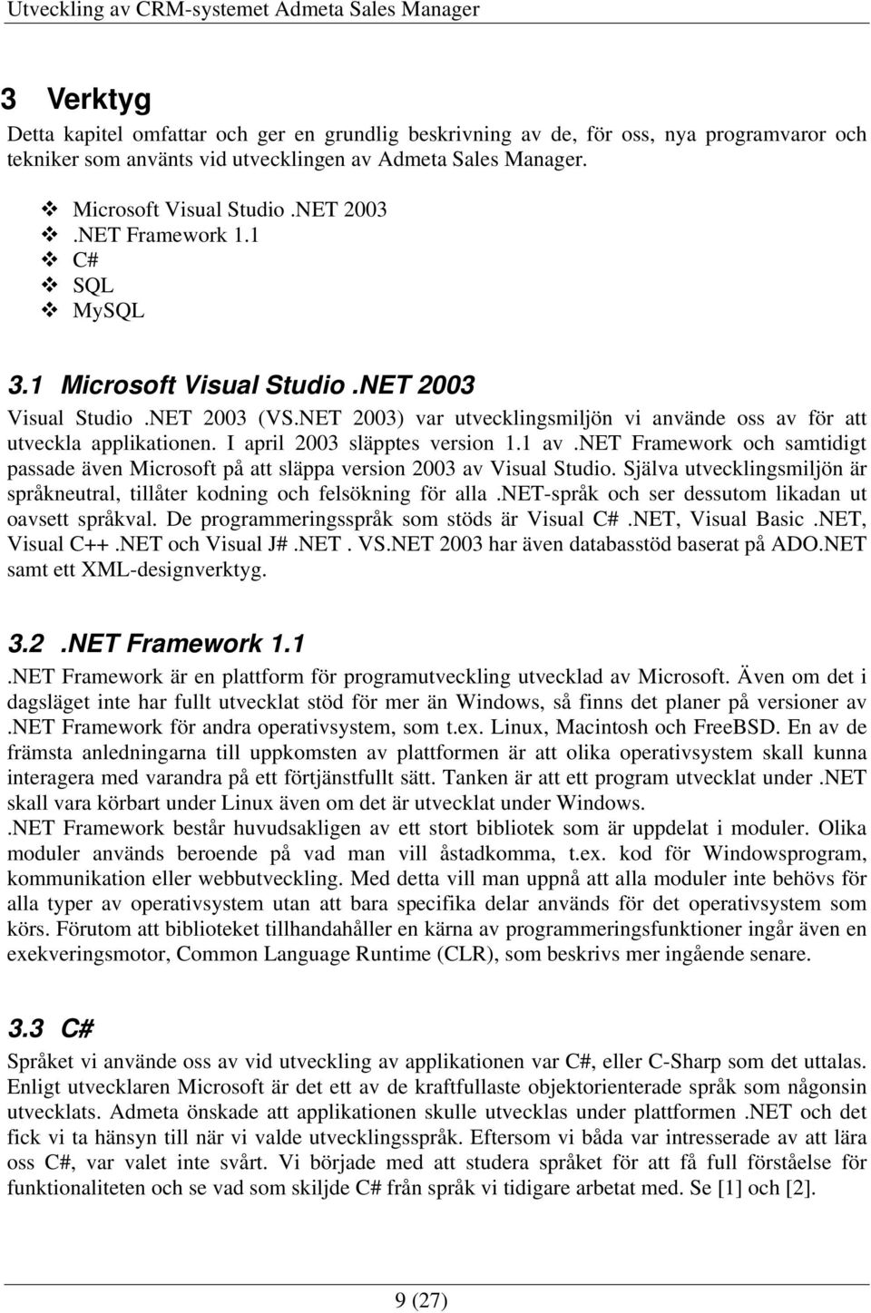 I april 2003 släpptes version 1.1 av.net Framework och samtidigt passade även Microsoft på att släppa version 2003 av Visual Studio.