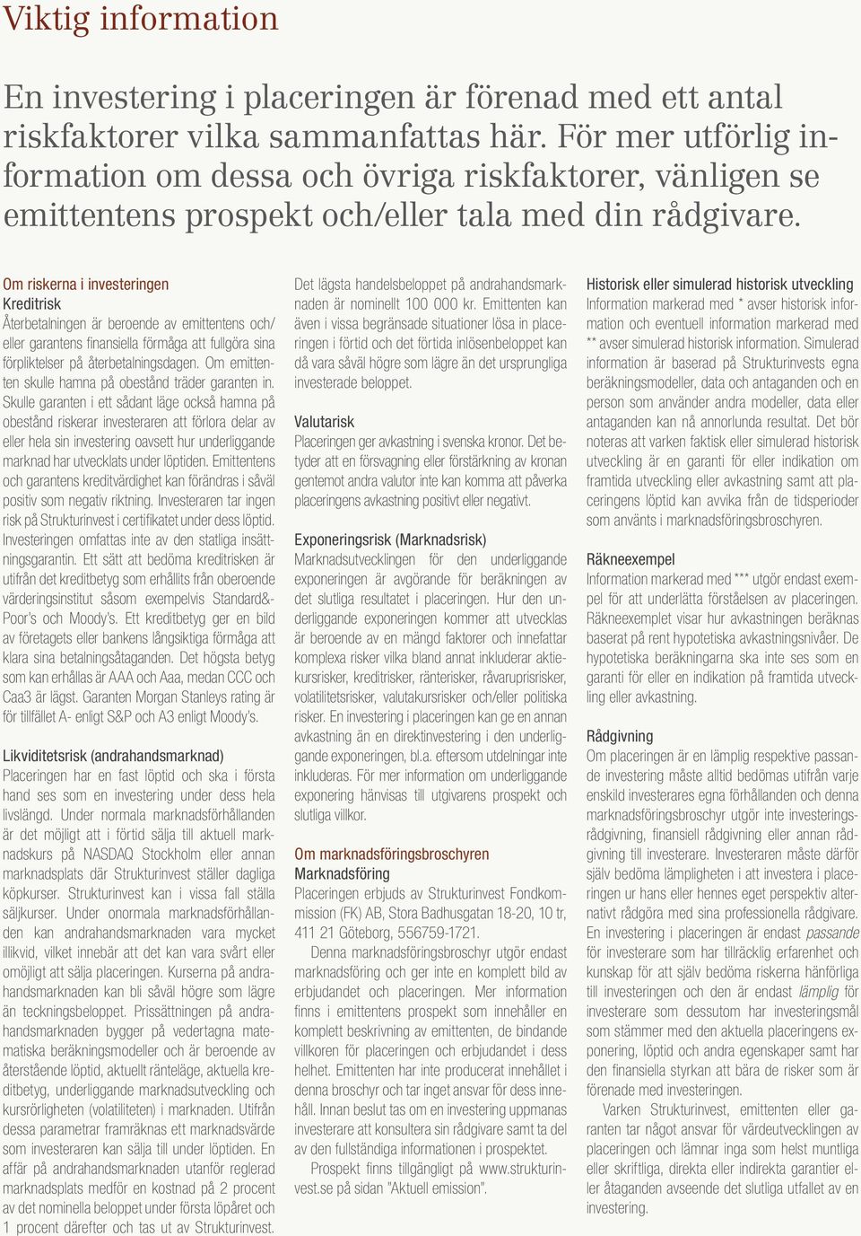 Om riskerna i investeringen Kreditrisk Återbetalningen är beroende av emittentens och/ eller garantens finansiella förmåga att fullgöra sina förpliktelser på återbetalningsdagen.