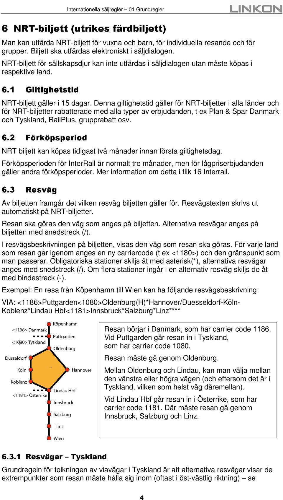 Denna giltighetstid gäller för NRT-biljetter i alla länder och för NRT-biljetter rabatterade med alla typer av erbjudanden, t ex Plan & Spar Danmark och Tyskland, RailPlus, grupprabatt osv. 6.