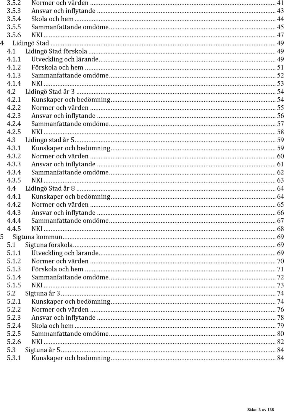 .. 56 4.2.4 Sammanfattande omdöme... 57 4.2.5 NKI... 58 4.3 Lidingö stad år 5... 59 4.3.1 Kunskaper och bedömning... 59 4.3.2 Normer och värden... 60 4.3.3 Ansvar och inflytande... 61 4.3.4 Sammanfattande omdöme... 62 4.