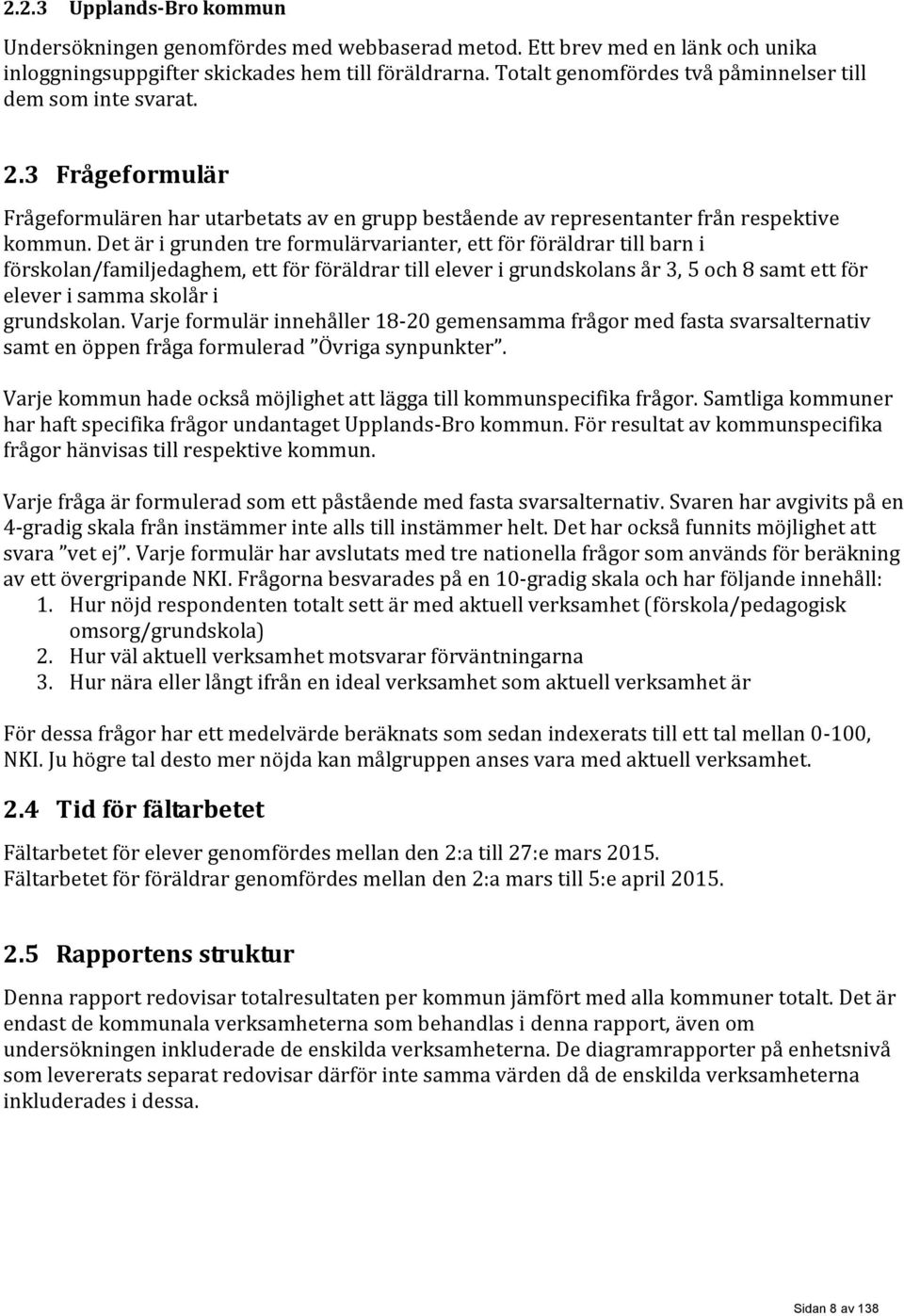 Det är i grunden tre formulärvarianter, ett för föräldrar till barn i förskolan/familjedaghem, ett för föräldrar till elever i grundskolans år 3, 5 och 8 samt ett för elever i samma skolår i