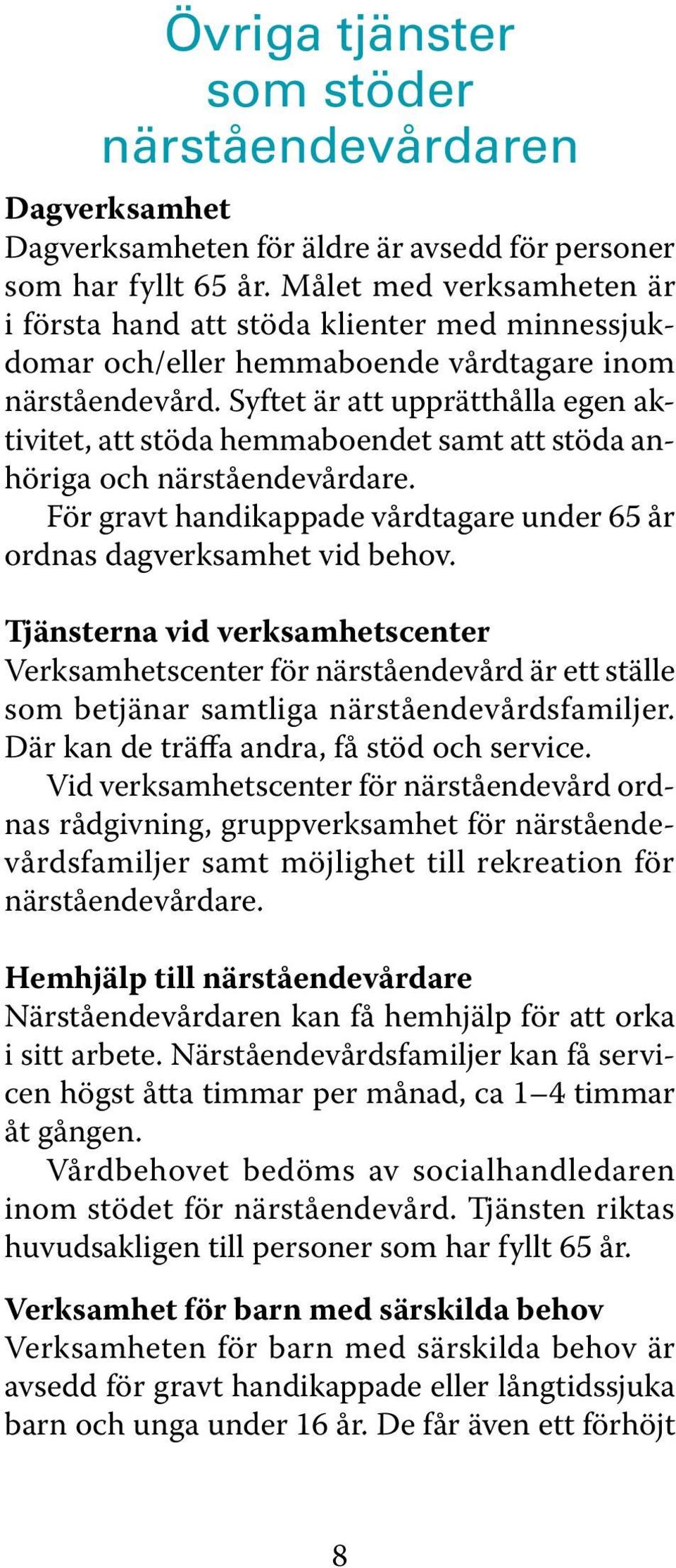 Syftet är att upprätthålla egen aktivitet, att stöda hemmaboendet samt att stöda anhöriga och närståendevårdare. För gravt handikappade vårdtagare under 65 år ordnas dagverksamhet vid behov.