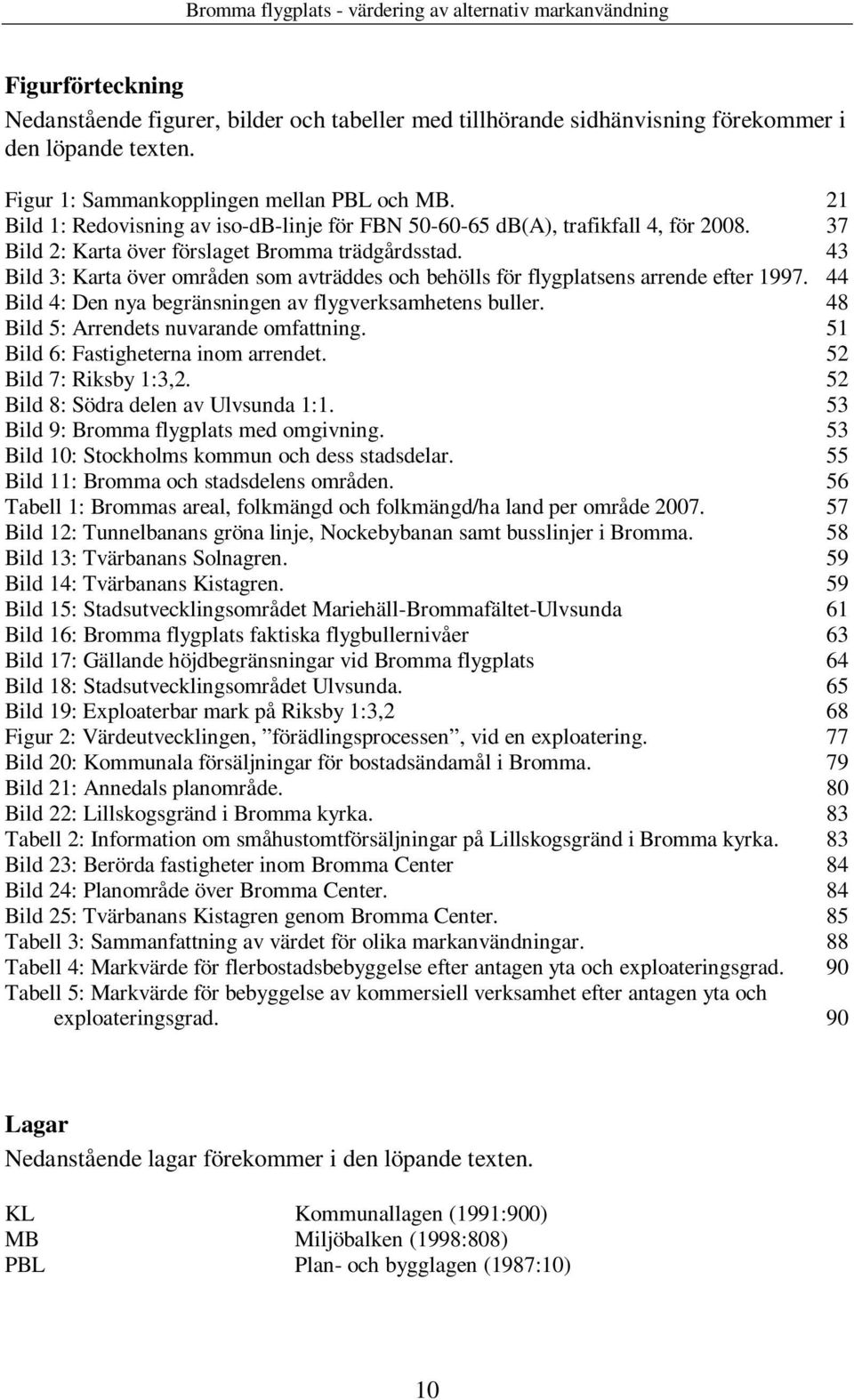 43 Bild 3: Karta över områden som avträddes och behölls för flygplatsens arrende efter 1997. 44 Bild 4: Den nya begränsningen av flygverksamhetens buller. 48 Bild 5: Arrendets nuvarande omfattning.