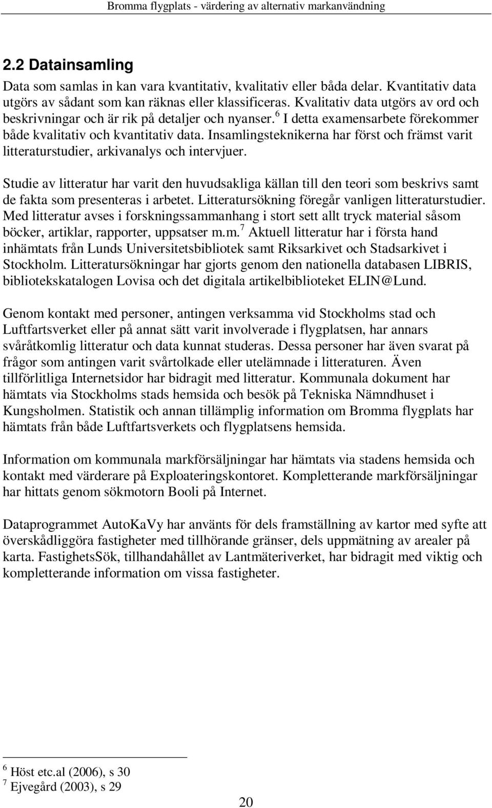 Insamlingsteknikerna har först och främst varit litteraturstudier, arkivanalys och intervjuer.